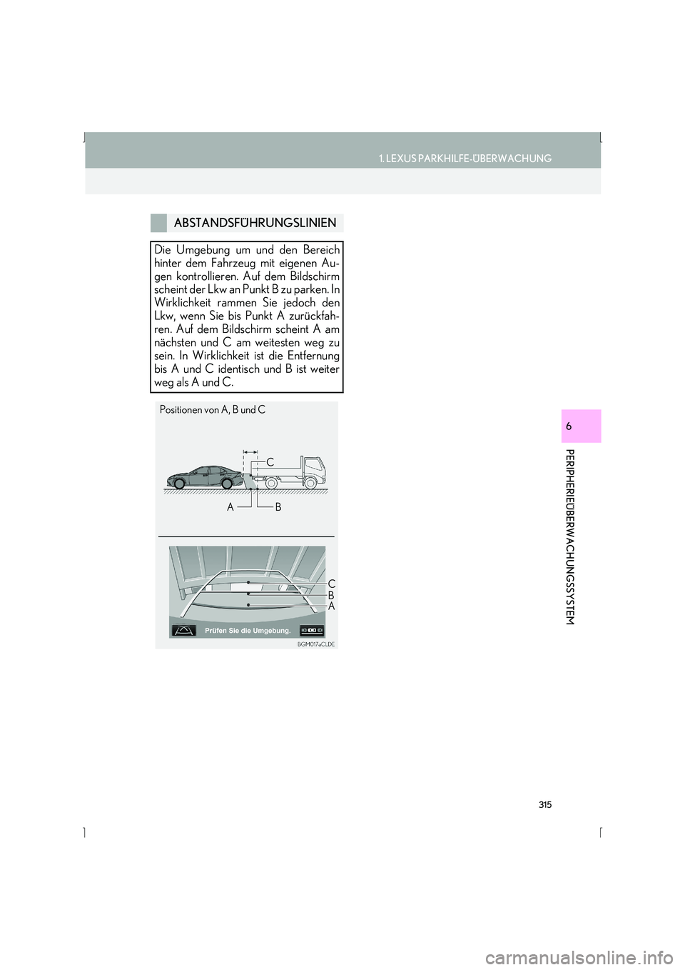 Lexus IS300h 2015  Navigationshandbuch (in German) 315
1. LEXUS PARKHILFE-ÜBERWACHUNG
IS_Navi_EM
PERIPHERIEÜBERWACHUNGSSYSTEM
6
ABSTANDSFÜHRUNGSLINIEN
Die Umgebung um und den Bereich
hinter dem Fahrzeug mit eigenen Au-
gen kontrollieren. Auf dem Bi