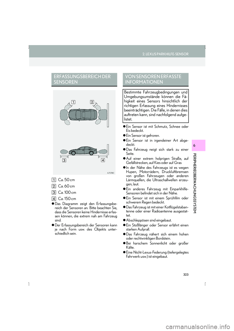 Lexus IS300h 2015  Navigationshandbuch (in German) 323
2. LEXUS PARKHILFE-SENSOR
IS_Navi_EM
PERIPHERIEÜBERWACHUNGSSYSTEM
6
Ca. 50 cm
Ca. 60 cm
Ca. 100 cm
Ca. 150 cm
�zDas Diagramm zeigt den Erfassungsbe-
reich der Sensoren an. Bitte beachten Sie,
das