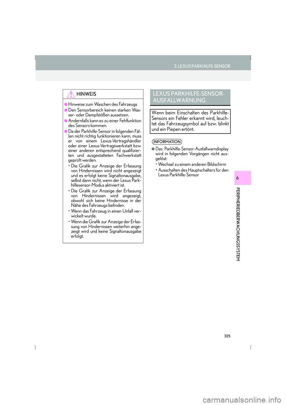 Lexus IS300h 2015  Navigationshandbuch (in German) 325
2. LEXUS PARKHILFE-SENSOR
IS_Navi_EM
PERIPHERIEÜBERWACHUNGSSYSTEM
6
HINWEIS
●Hinweise zum Waschen des Fahrzeugs
●Den Sensorbereich keinen starken Was-
ser- oder Dampfstößen aussetzen.
●An