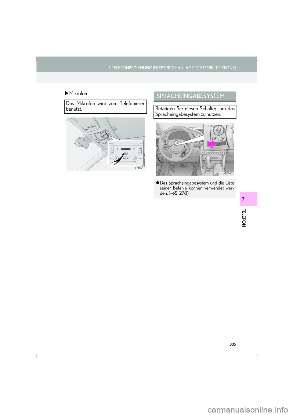 Lexus IS300h 2015  Navigationshandbuch (in German) 335
1. TELEFONBEDIENUNG (FREISPRECHANLAGE FÜR MOBILTELEFONE)
IS_Navi_EM
TELEFON
7
�XMikrofon
Das Mikrofon wird zum Telefonieren
benutzt.
SPRACHEINGABESYSTEM
Betätigen Sie diesen Schalter, um das
Spr