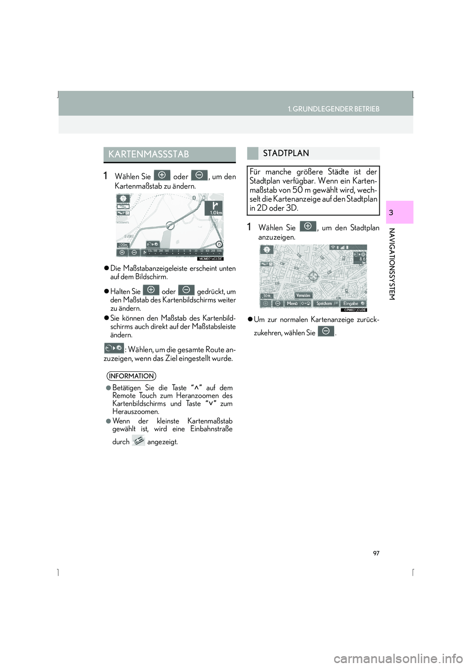 Lexus IS300h 2015  Navigationshandbuch (in German) 97
1. GRUNDLEGENDER BETRIEB
IS_Navi_EM
NAVIGATIONSSYSTEM
3
1Wählen Sie   oder  , um den
Kartenmaßstab zu ändern.
�zDie Maßstabanzeigeleiste erscheint unten
auf dem Bildschirm.
�z Halten Sie   oder