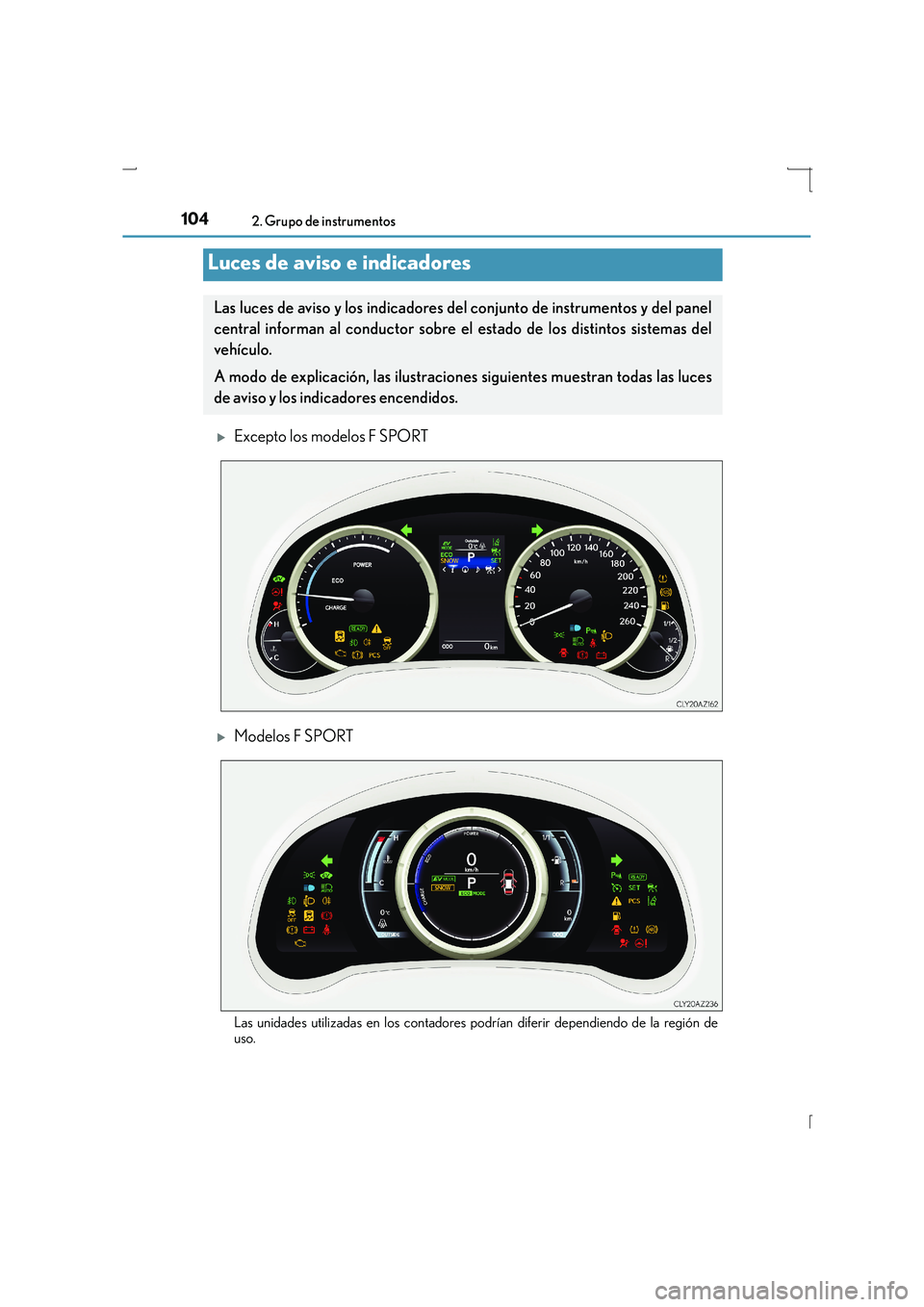 Lexus IS300h 2015  Manual del propietario (in Spanish) 104
IS300h_ES(OM53D59S)
2. Grupo de instrumentos
�XExcepto los modelos F SPORT
�XModelos F SPORT
Las unidades utilizadas en los contadores podrían diferir dependiendo de la región de
uso.
Luces de a