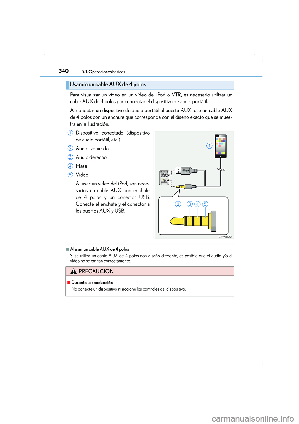 Lexus IS300h 2015  Manual del propietario (in Spanish) 3405-1. Operaciones básicas
IS300h_ES(OM53D59S)
Para visualizar un vídeo en un vídeo del iPod o VTR, es necesario utilizar un
cable AUX de 4 polos para conectar el dispositivo de audio portátil.
A