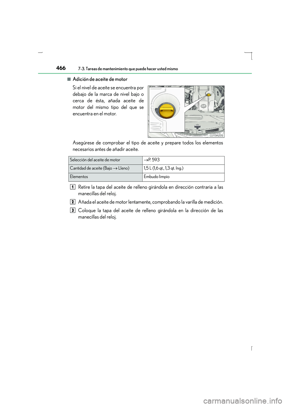 Lexus IS300h 2015 Manual del propietario (in Spanish) 4667-3. Tareas de mantenimiento que puede hacer usted mismo
IS300h_ES(OM53D59S)■
Adición de aceite de motor
Si el nivel de aceite se encuentra por
debajo de la marca de nivel bajo o
cerca de ésta, Lexus IS300h 2015 Manual del propietario (in Spanish) 4667-3. Tareas de mantenimiento que puede hacer usted mismo
IS300h_ES(OM53D59S)■
Adición de aceite de motor
Si el nivel de aceite se encuentra por
debajo de la marca de nivel bajo o
cerca de ésta,