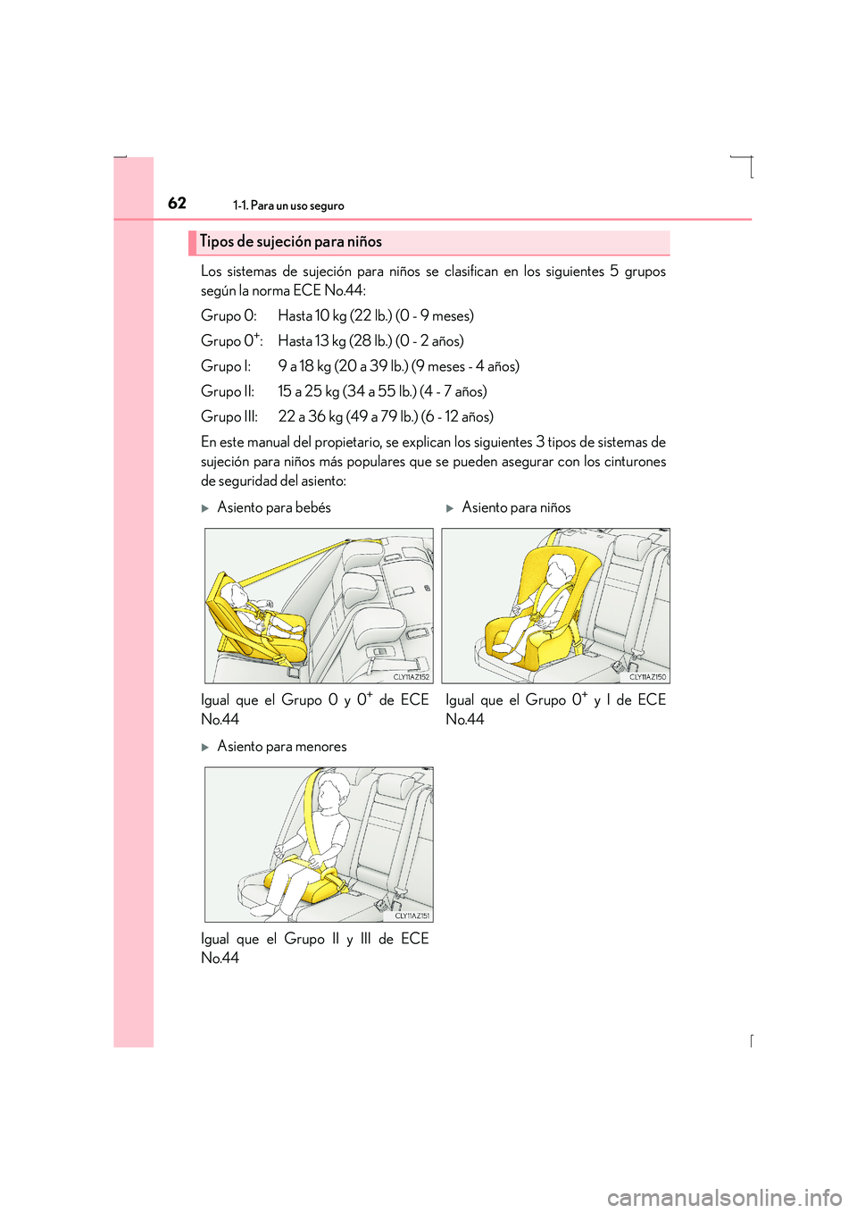 Lexus IS300h 2015 Manual del propietario (in Spanish) 621-1. Para un uso seguro
IS300h_ES(OM53D59S)
Los sistemas de sujeción para niños se clasifican en los siguientes 5 grupos
según la norma ECE No.44:
Grupo 0: Hasta 10 kg (22 lb.) (0 - 9 meses)
Grup Lexus IS300h 2015 Manual del propietario (in Spanish) 621-1. Para un uso seguro
IS300h_ES(OM53D59S)
Los sistemas de sujeción para niños se clasifican en los siguientes 5 grupos
según la norma ECE No.44:
Grupo 0: Hasta 10 kg (22 lb.) (0 - 9 meses)
Grup