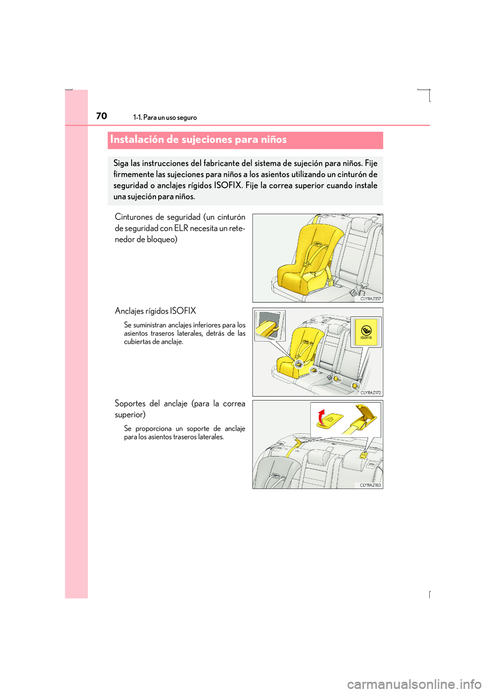 Lexus IS300h 2015 Manual del propietario (in Spanish) 701-1. Para un uso seguro
IS300h_ES(OM53D59S)
Cinturones de seguridad (un cinturón
de seguridad con ELR necesita un rete-
nedor de bloqueo)
Anclajes rígidos ISOFIX
Se suministran anclajes inferiores Lexus IS300h 2015 Manual del propietario (in Spanish) 701-1. Para un uso seguro
IS300h_ES(OM53D59S)
Cinturones de seguridad (un cinturón
de seguridad con ELR necesita un rete-
nedor de bloqueo)
Anclajes rígidos ISOFIX
Se suministran anclajes inferiores