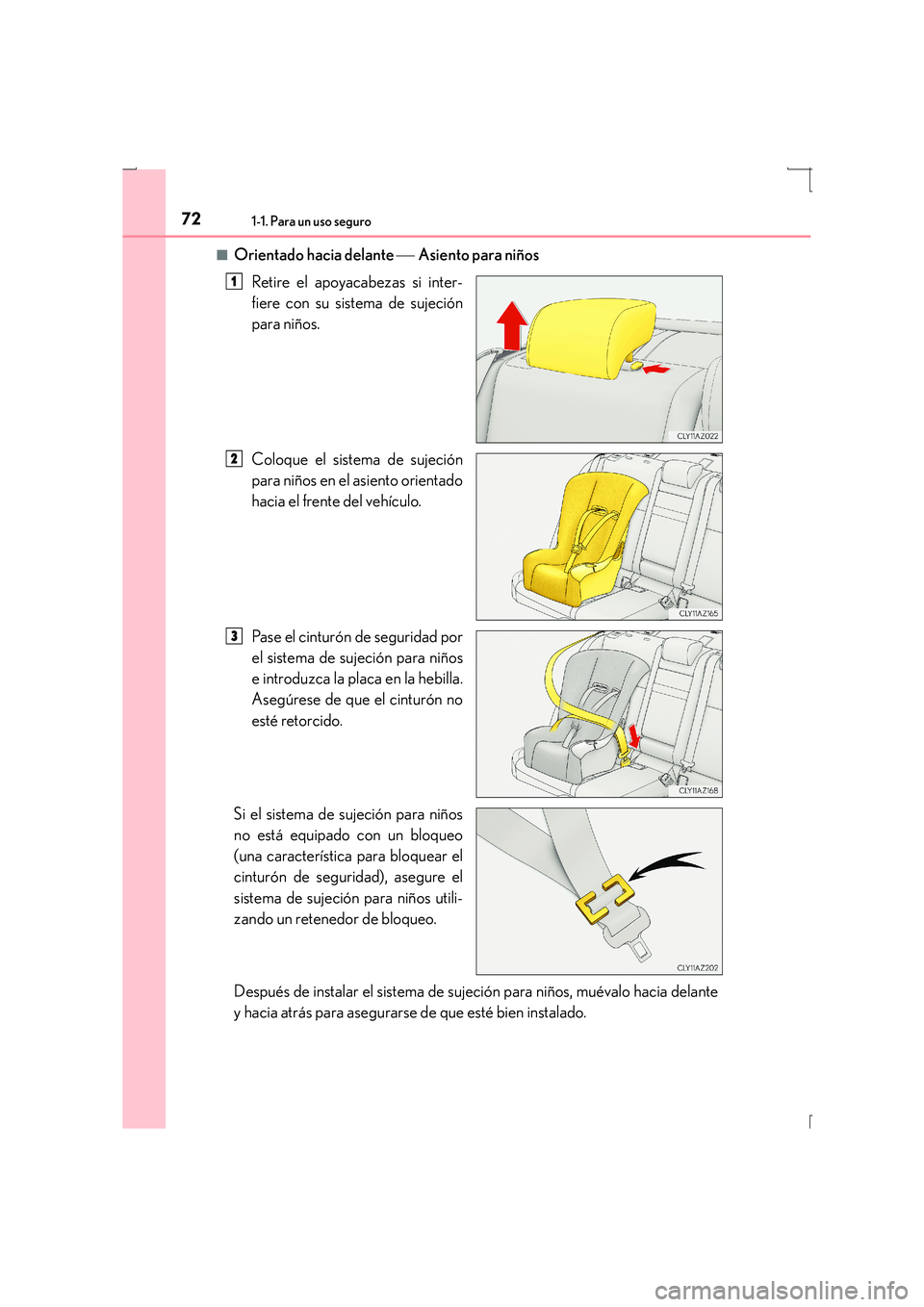 Lexus IS300h 2015 Manual del propietario (in Spanish) 721-1. Para un uso seguro
IS300h_ES(OM53D59S)■
Orientado hacia delante
Asiento para niños
Retire el apoyacabezas si inter-
fiere con su sistema de sujeción
para niños.
Coloque el sistema de Lexus IS300h 2015 Manual del propietario (in Spanish) 721-1. Para un uso seguro
IS300h_ES(OM53D59S)■
Orientado hacia delante
Asiento para niños
Retire el apoyacabezas si inter-
fiere con su sistema de sujeción
para niños.
Coloque el sistema de