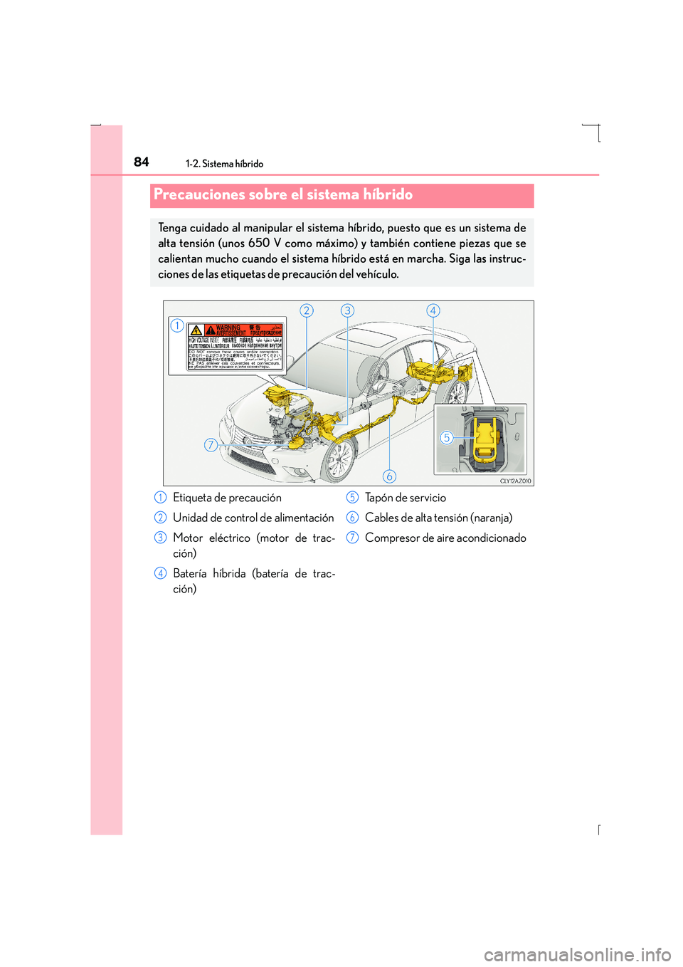 Lexus IS300h 2015 Manual del propietario (in Spanish) 841-2. Sistema híbrido
IS300h_ES(OM53D59S)
Precauciones sobre el sistema híbrido
Tenga cuidado al manipular el sistema híbrido, puesto que es un sistema de
alta tensión (unos 650 V como máximo ) Lexus IS300h 2015 Manual del propietario (in Spanish) 841-2. Sistema híbrido
IS300h_ES(OM53D59S)
Precauciones sobre el sistema híbrido
Tenga cuidado al manipular el sistema híbrido, puesto que es un sistema de
alta tensión (unos 650 V como máximo )