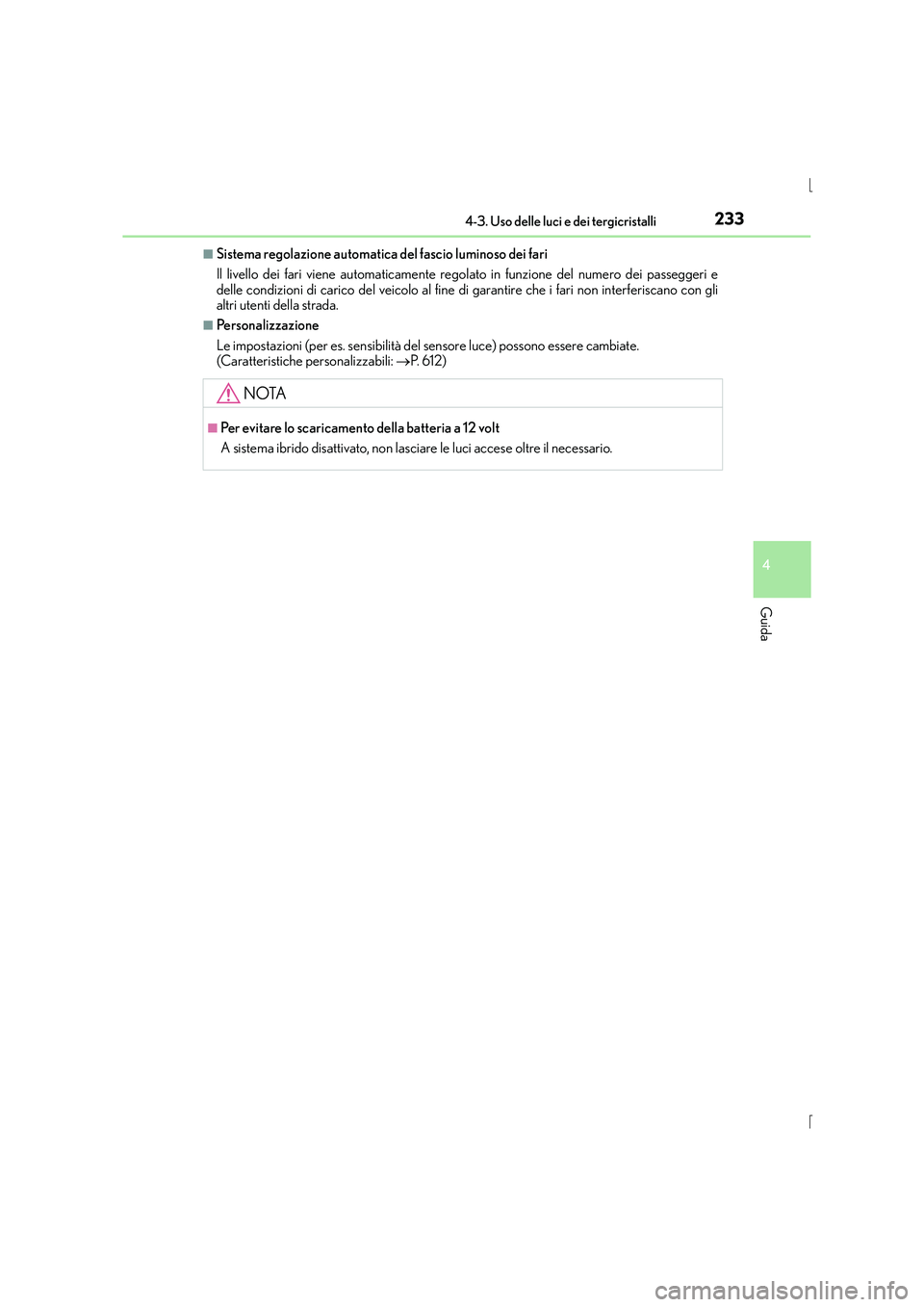 Lexus IS300h 2015 Manuale del proprietario (in Italian) 2334-3. Uso delle luci e dei tergicristalli
4
Guida
IS300h_EL(OM53D60L)
■Sistema regolazione automatica del fascio luminoso dei fari
Il livello dei fari viene automaticamente regolato in funzione de Lexus IS300h 2015 Manuale del proprietario (in Italian) 2334-3. Uso delle luci e dei tergicristalli
4
Guida
IS300h_EL(OM53D60L)
■Sistema regolazione automatica del fascio luminoso dei fari
Il livello dei fari viene automaticamente regolato in funzione de