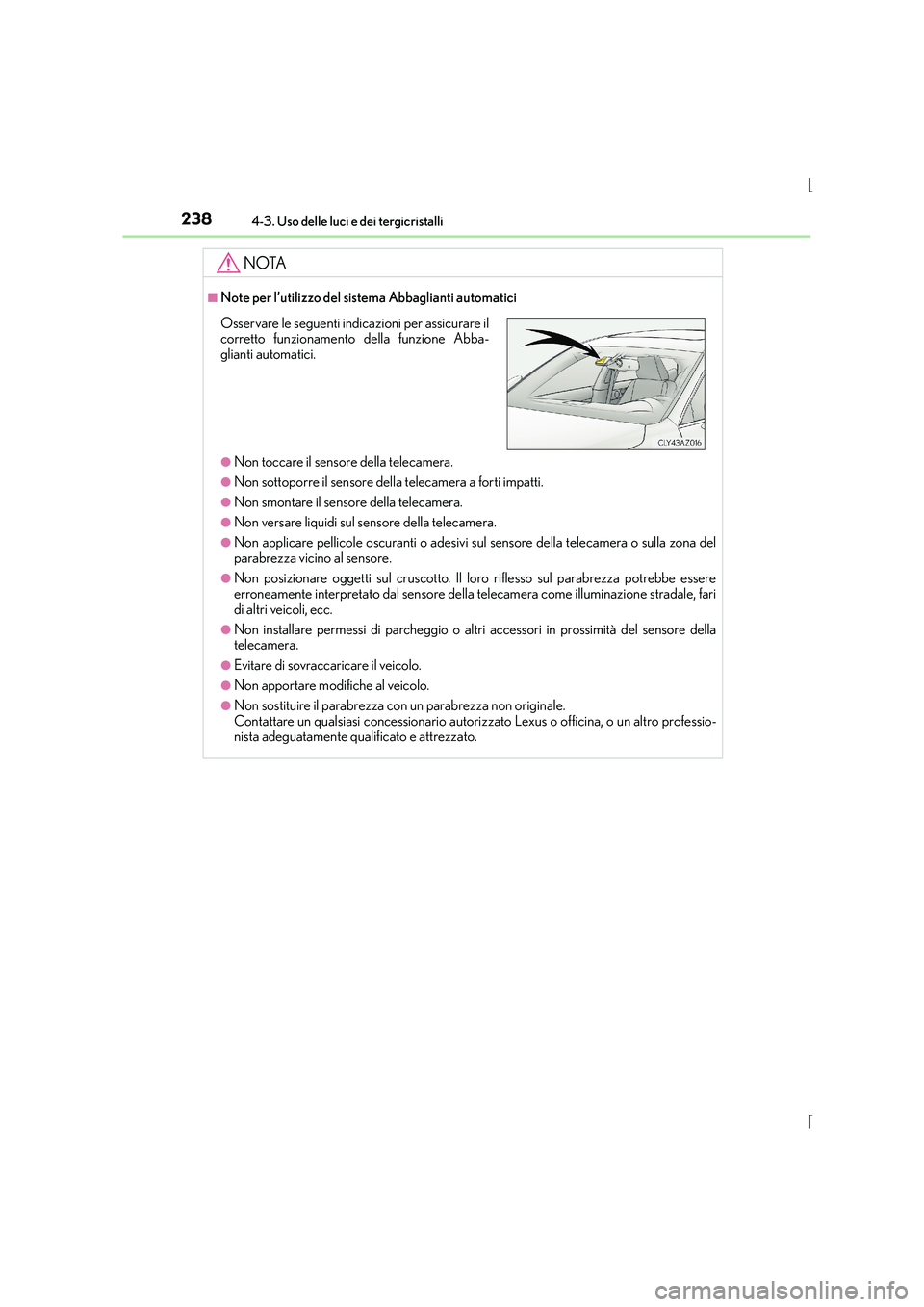 Lexus IS300h 2015 Manuale del proprietario (in Italian) 2384-3. Uso delle luci e dei tergicristalli
IS300h_EL(OM53D60L)
NOTA
■Note per l’utilizzo del sistema Abbaglianti automatici
●Non toccare il sensore della telecamera.
●Non sottoporre il sensor Lexus IS300h 2015 Manuale del proprietario (in Italian) 2384-3. Uso delle luci e dei tergicristalli
IS300h_EL(OM53D60L)
NOTA
■Note per l’utilizzo del sistema Abbaglianti automatici
●Non toccare il sensore della telecamera.
●Non sottoporre il sensor