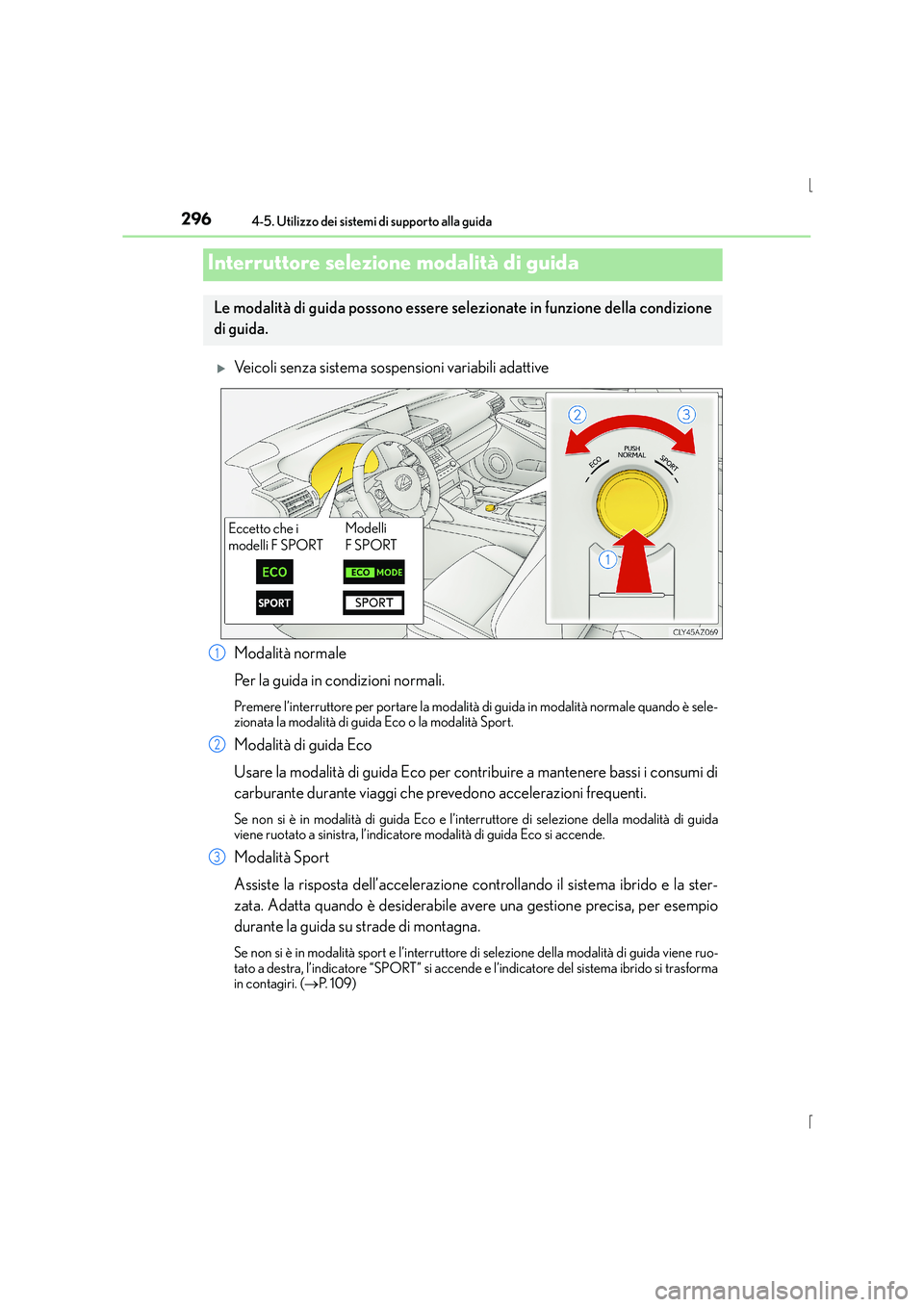 Lexus IS300h 2015  Manuale del proprietario (in Italian) 2964-5. Utilizzo dei sistemi di supporto alla guida
IS300h_EL(OM53D60L)
�XVeicoli senza sistema sospensioni variabili adattive
Modalità normale
Per la guida in condizioni normali.
Premere l’interru