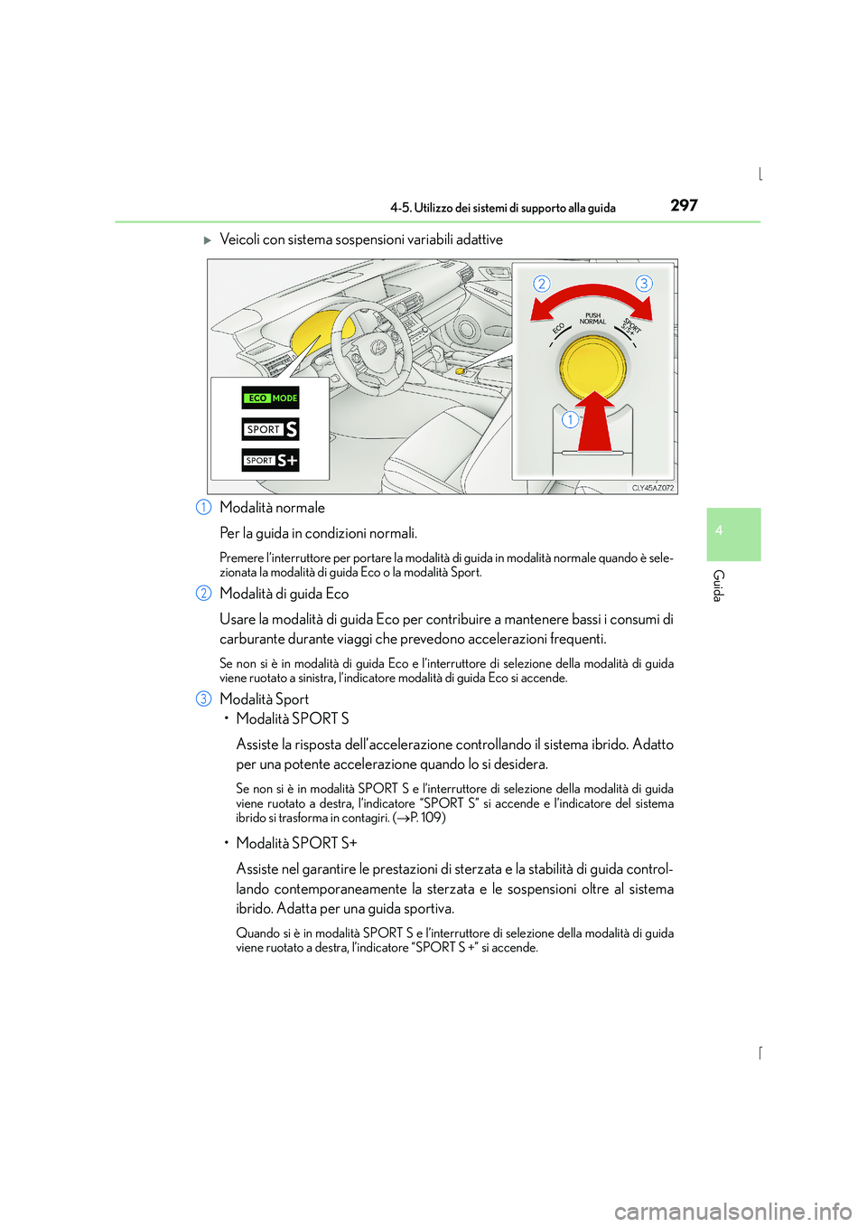 Lexus IS300h 2015  Manuale del proprietario (in Italian) 2974-5. Utilizzo dei sistemi di supporto alla guida
4
Guida
IS300h_EL(OM53D60L)
�XVeicoli con sistema sospensioni variabili adattive
Modalità normale
Per la guida in condizioni normali.
Premere l’i
