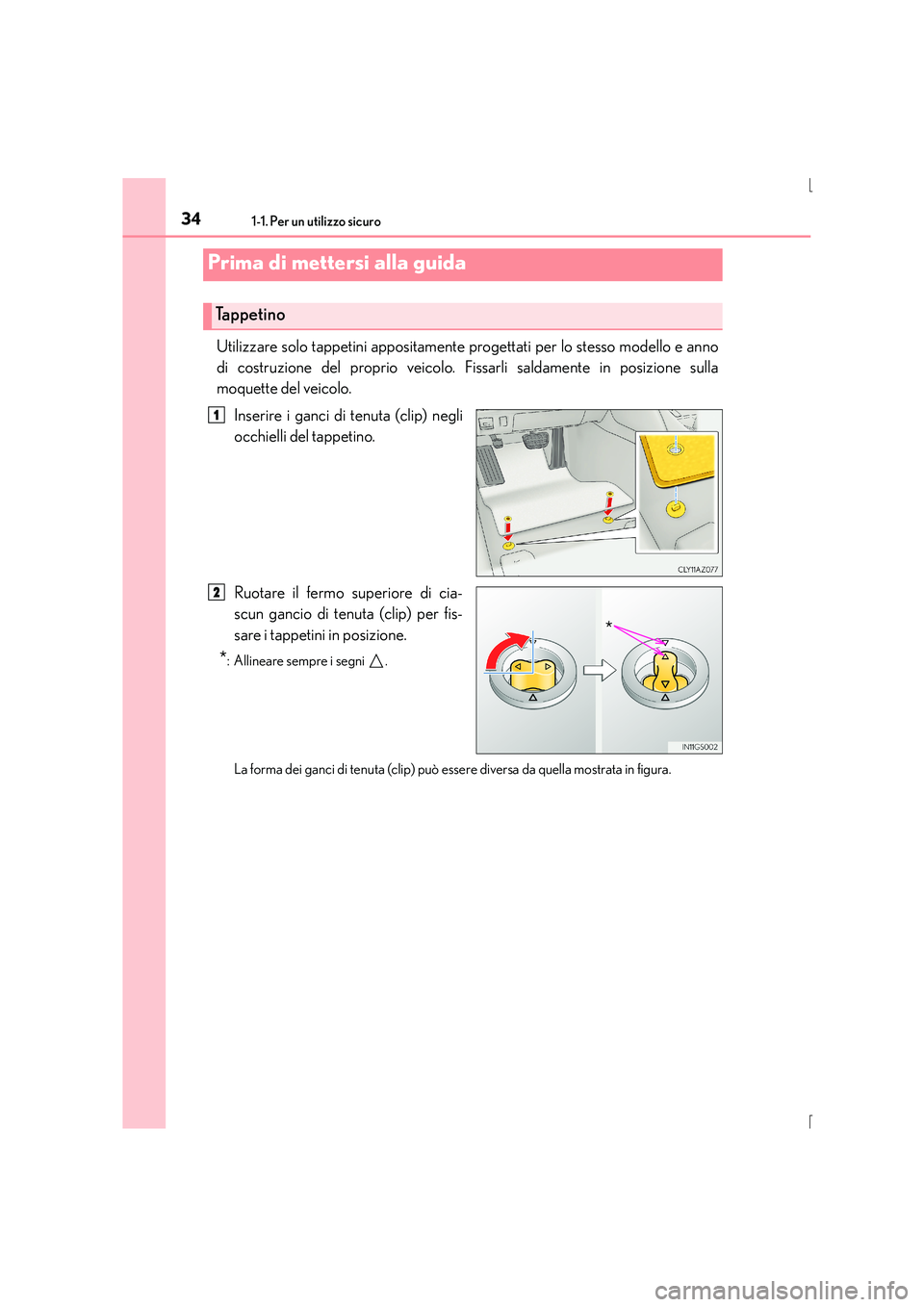 Lexus IS300h 2015  Manuale del proprietario (in Italian) 34
IS300h_EL(OM53D60L)
1-1. Per un utilizzo sicuro
Utilizzare solo tappetini appositamente progettati per lo stesso modello e anno
di costruzione del proprio veicolo. Fissarli saldamente in posizione 