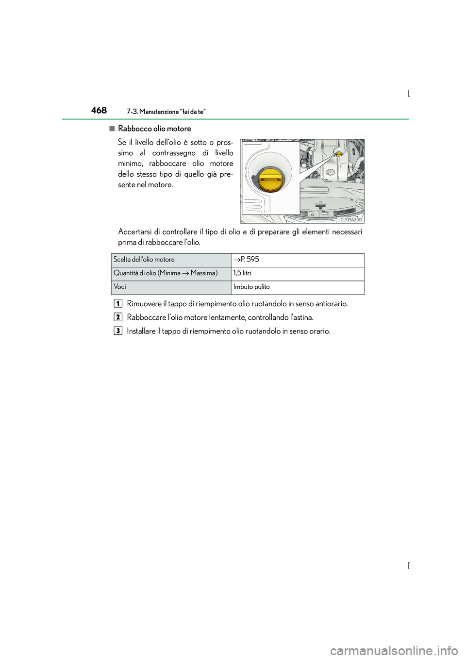 Lexus IS300h 2015 Manuale del proprietario (in Italian) 4687-3. Manutenzione “fai da te”
IS300h_EL(OM53D60L)■
Rabbocco olio motore
Se il livello dell’olio è sotto o pros-
simo al contrassegno di livello
minimo, rabboccare olio motore
dello stesso Lexus IS300h 2015 Manuale del proprietario (in Italian) 4687-3. Manutenzione “fai da te”
IS300h_EL(OM53D60L)■
Rabbocco olio motore
Se il livello dell’olio è sotto o pros-
simo al contrassegno di livello
minimo, rabboccare olio motore
dello stesso
