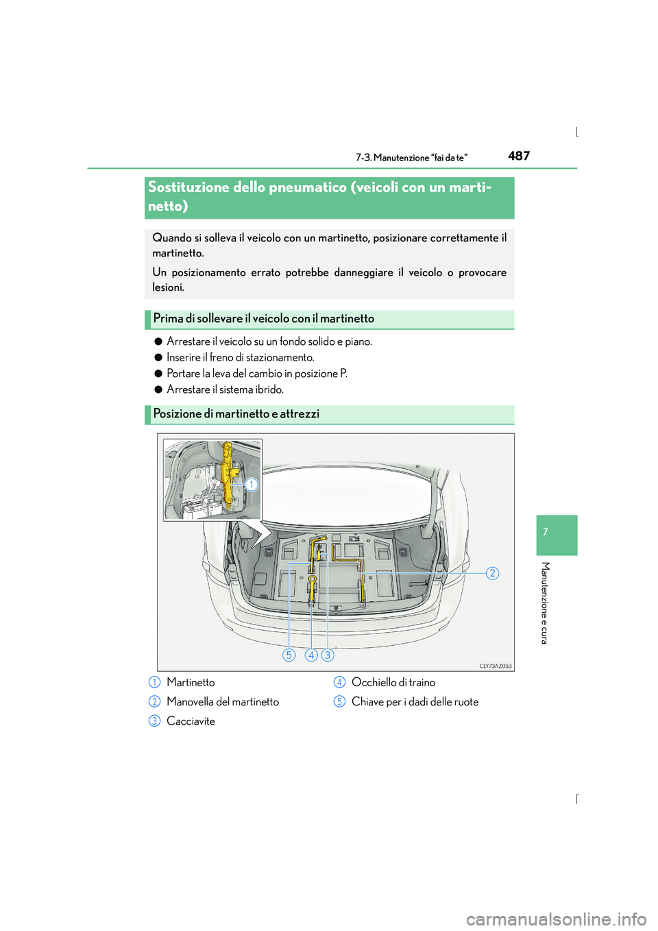 Lexus IS300h 2015 Manuale del proprietario (in Italian) 4877-3. Manutenzione “fai da te”
7
Manutenzione e cura
IS300h_EL(OM53D60L)●
Arrestare il veicolo su un fondo solido e piano.
●Inserire il freno di stazionamento.
●Portare la leva del cambio Lexus IS300h 2015 Manuale del proprietario (in Italian) 4877-3. Manutenzione “fai da te”
7
Manutenzione e cura
IS300h_EL(OM53D60L)●
Arrestare il veicolo su un fondo solido e piano.
●Inserire il freno di stazionamento.
●Portare la leva del cambio