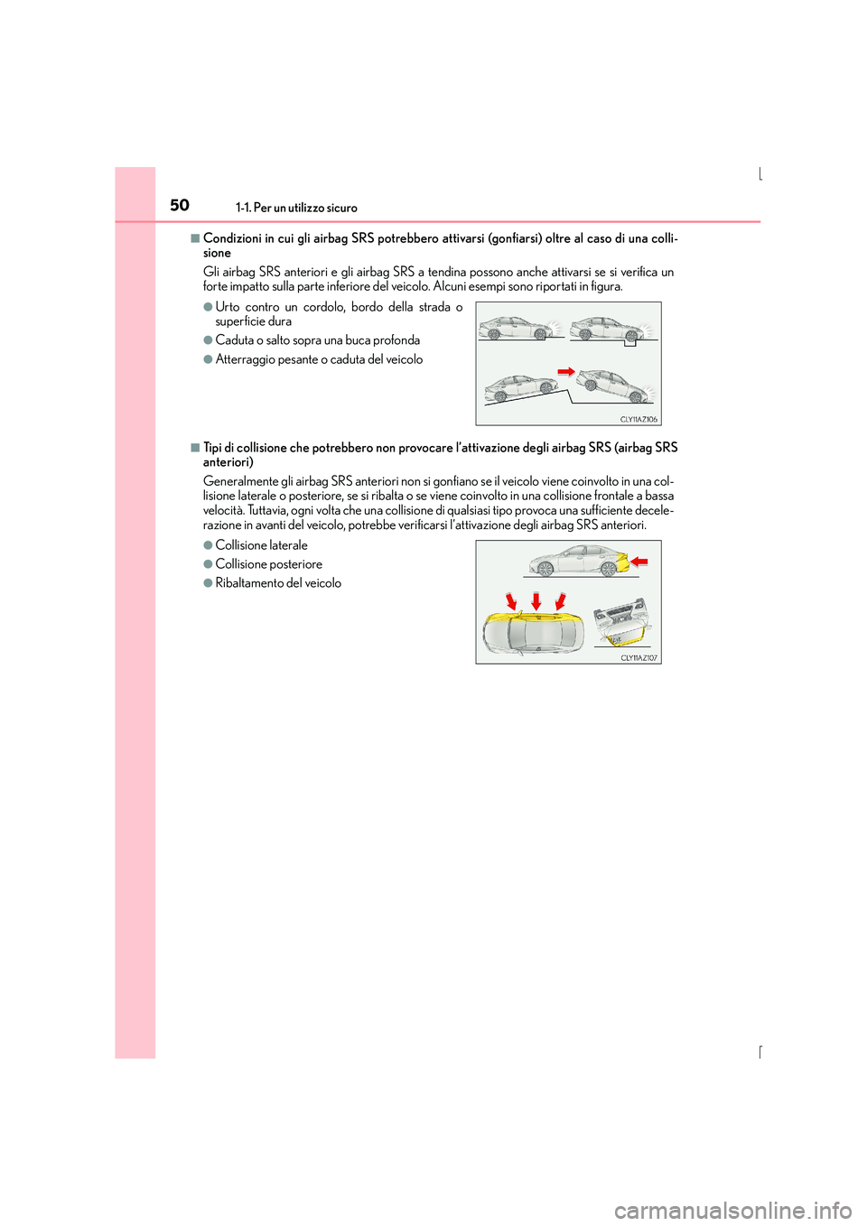 Lexus IS300h 2015  Manuale del proprietario (in Italian) 501-1. Per un utilizzo sicuro
IS300h_EL(OM53D60L)
■Condizioni in cui gli airbag SRS potrebbero attivarsi (gonfiarsi) oltre al caso di una colli-
sione 
Gli airbag SRS anteriori e gli airbag SRS a te