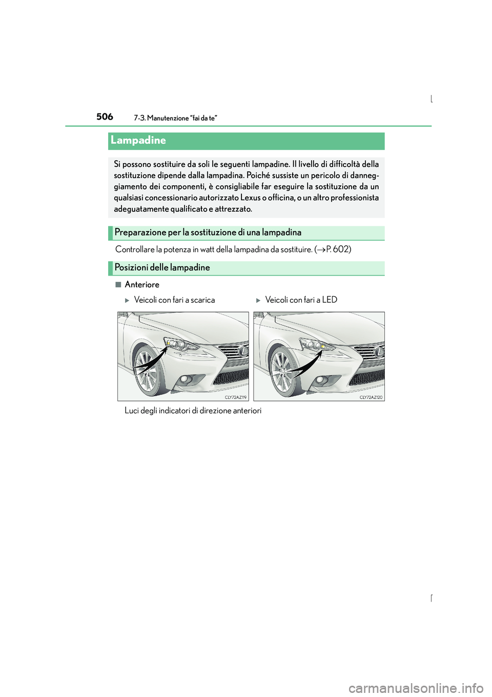 Lexus IS300h 2015  Manuale del proprietario (in Italian) 5067-3. Manutenzione “fai da te”
IS300h_EL(OM53D60L)
Controllare la potenza in watt della lampadina da sostituire. (→P.  6 0 2 )
■Anteriore
Lampadine
Si possono sostituire da soli le seguenti 