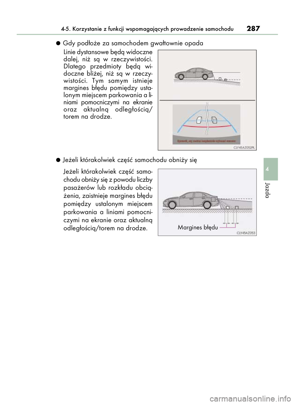 Lexus IS300h 2015  Instrukcja Obsługi (in Polish) Gdy pod∏o˝e za samochodem gwa∏townie opada
Linie dystansowe b´dà widoczne
dalej,  ni˝  sà  w rzeczywistoÊci.
Dlatego  przedmioty  b´dà  wi-
doczne  bli˝ej,  ni˝  sà  w rzeczy-
wistoÊci