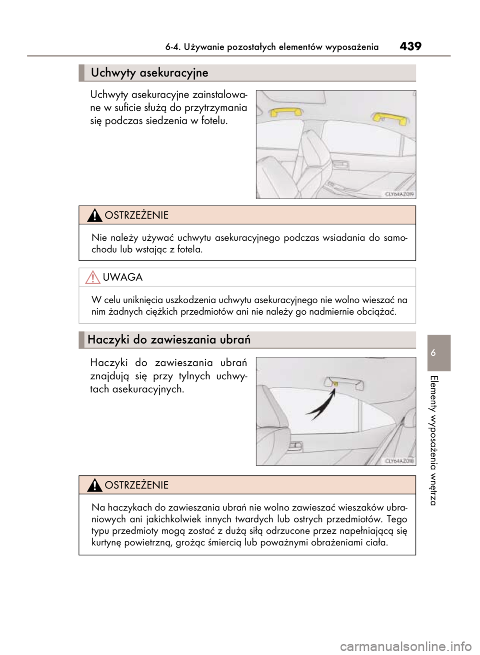 Lexus IS300h 2015  Instrukcja Obsługi (in Polish) Uchwyty asekuracyjne zainstalowa-
ne w suficie s∏u˝à do przytrzymania
si´ podczas siedzenia w fotelu.
Haczyki  do  zawieszania  ubraƒ
znajdujà  si´  przy  tylnych  uchwy-
tach asekuracyjnych.
