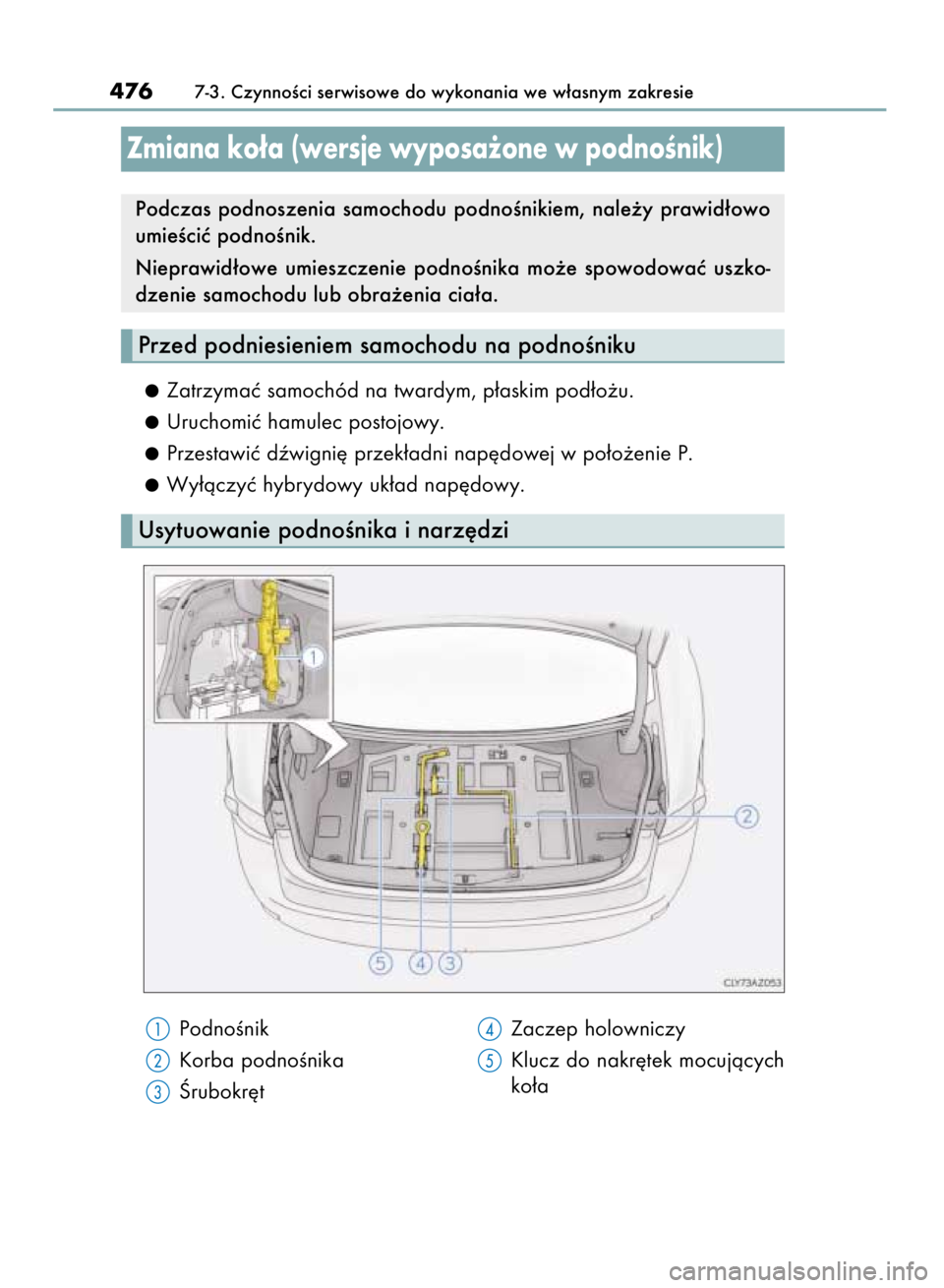 Lexus IS300h 2015  Instrukcja Obsługi (in Polish) Zatrzymaç samochód na twardym, p∏askim pod∏o˝u.
Uruchomiç hamulec postojowy.
Przestawiç dêwigni´ przek∏adni nap´dowej w po∏o˝enie P.
Wy∏àczyç hybrydowy uk∏ad nap´dowy.
4767-3. 