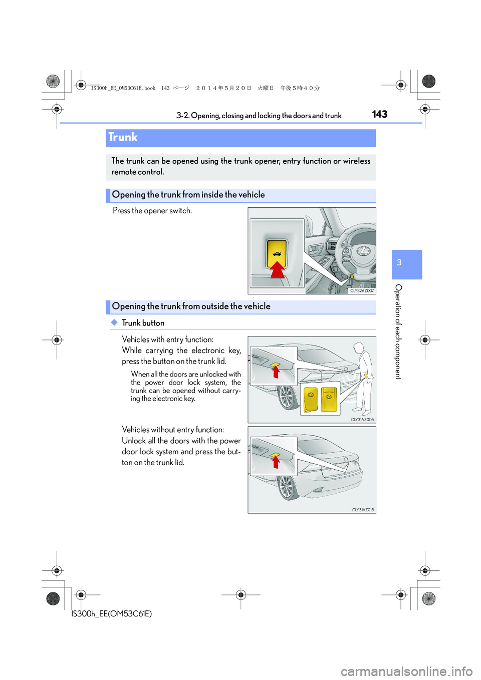 Lexus IS300h 2014 Owners Manual 1433-2. Opening, closing and locking the doors and trunk
3
Operation of each component
IS300h_EE(OM53C61E)
Press the opener switch.
◆Trunk button
Vehicles with entry function:
While carrying the ele Lexus IS300h 2014 Owners Manual 1433-2. Opening, closing and locking the doors and trunk
3
Operation of each component
IS300h_EE(OM53C61E)
Press the opener switch.
◆Trunk button
Vehicles with entry function:
While carrying the ele