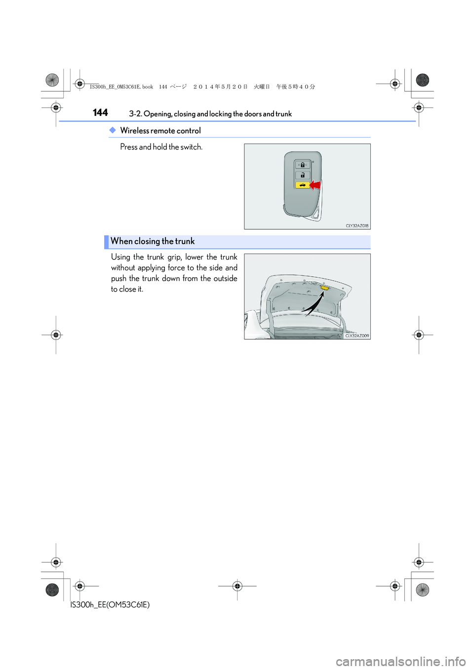 Lexus IS300h 2014 Owners Manual 1443-2. Opening, closing and locking the doors and trunk
IS300h_EE(OM53C61E)
◆Wireless remote control
Press and hold the switch.
Using the trunk grip, lower the trunk
without applying force to the s Lexus IS300h 2014 Owners Manual 1443-2. Opening, closing and locking the doors and trunk
IS300h_EE(OM53C61E)
◆Wireless remote control
Press and hold the switch.
Using the trunk grip, lower the trunk
without applying force to the s