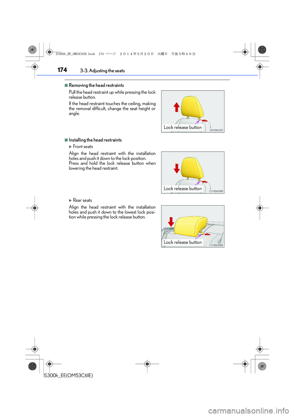 Lexus IS300h 2014  Owners Manual 1743-3. Adjusting the seats
IS300h_EE(OM53C61E)
■Removing the head restraints
■Installing the head restraints
�XFront seats
�XRear seats Pull the head restraint up while pressing the lock
release 