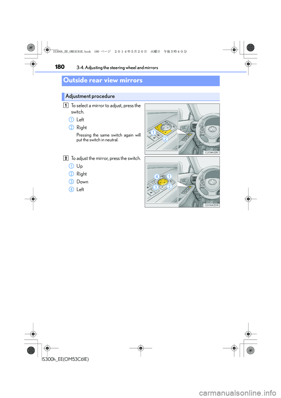 Lexus IS300h 2014  Owners Manual 1803-4. Adjusting the steering wheel and mirrors
IS300h_EE(OM53C61E)
To select a mirror to adjust, press the
switch.
Left
Right
Pressing the same switch again will
put the switch in neutral.
To adjust
