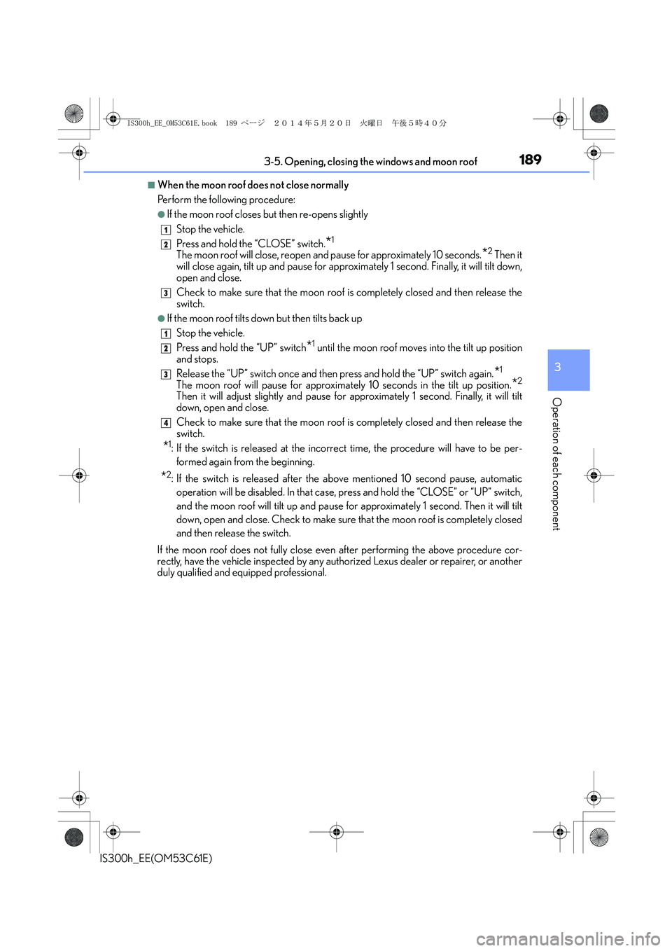 Lexus IS300h 2014 Owners Manual 1893-5. Opening, closing the windows and moon roof
3
Operation of each component
IS300h_EE(OM53C61E)
■When the moon roof does not close normally
Perform the following procedure:
●If the moon roof Lexus IS300h 2014 Owners Manual 1893-5. Opening, closing the windows and moon roof
3
Operation of each component
IS300h_EE(OM53C61E)
■When the moon roof does not close normally
Perform the following procedure:
●If the moon roof