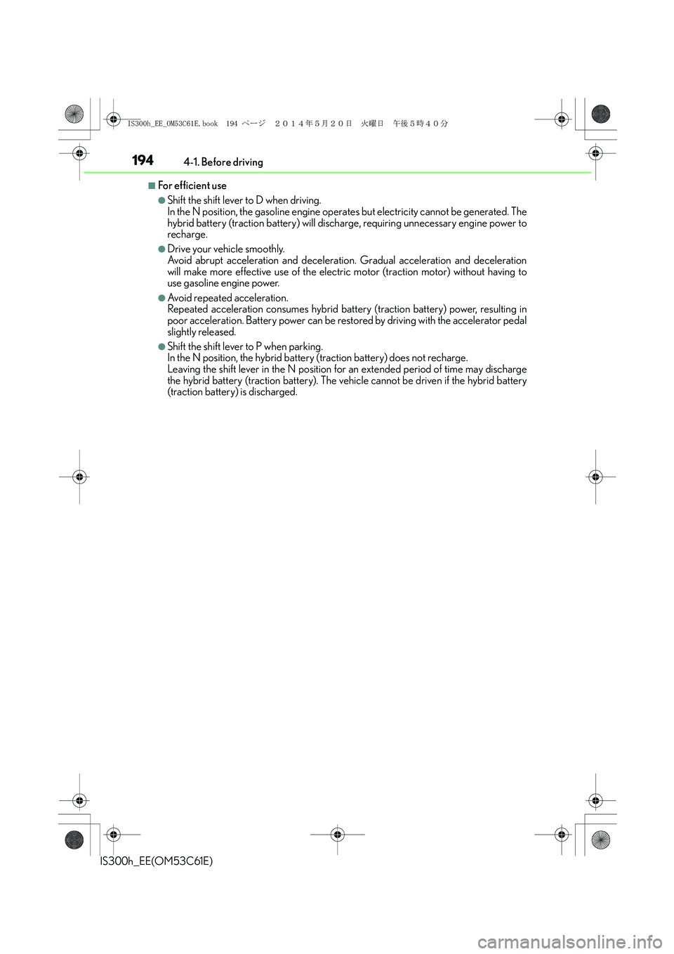 Lexus IS300h 2014 User Guide 1944-1. Before driving
IS300h_EE(OM53C61E)
■For efficient use
●Shift the shift lever to D when driving.
In the N position, the gasoline engine operates but electricity cannot be generated. The
hy Lexus IS300h 2014 User Guide 1944-1. Before driving
IS300h_EE(OM53C61E)
■For efficient use
●Shift the shift lever to D when driving.
In the N position, the gasoline engine operates but electricity cannot be generated. The
hy