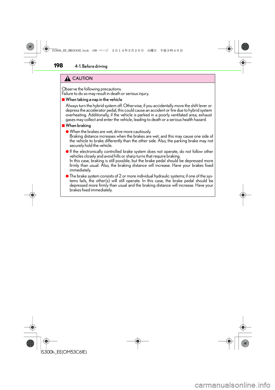 Lexus IS300h 2014 Owners Manual 1984-1. Before driving
IS300h_EE(OM53C61E)
CAUTION
Observe the following precautions.
Failure to do so may result in death or serious injury.
■When taking a nap in the vehicle
Always turn the hybri Lexus IS300h 2014 Owners Manual 1984-1. Before driving
IS300h_EE(OM53C61E)
CAUTION
Observe the following precautions.
Failure to do so may result in death or serious injury.
■When taking a nap in the vehicle
Always turn the hybri