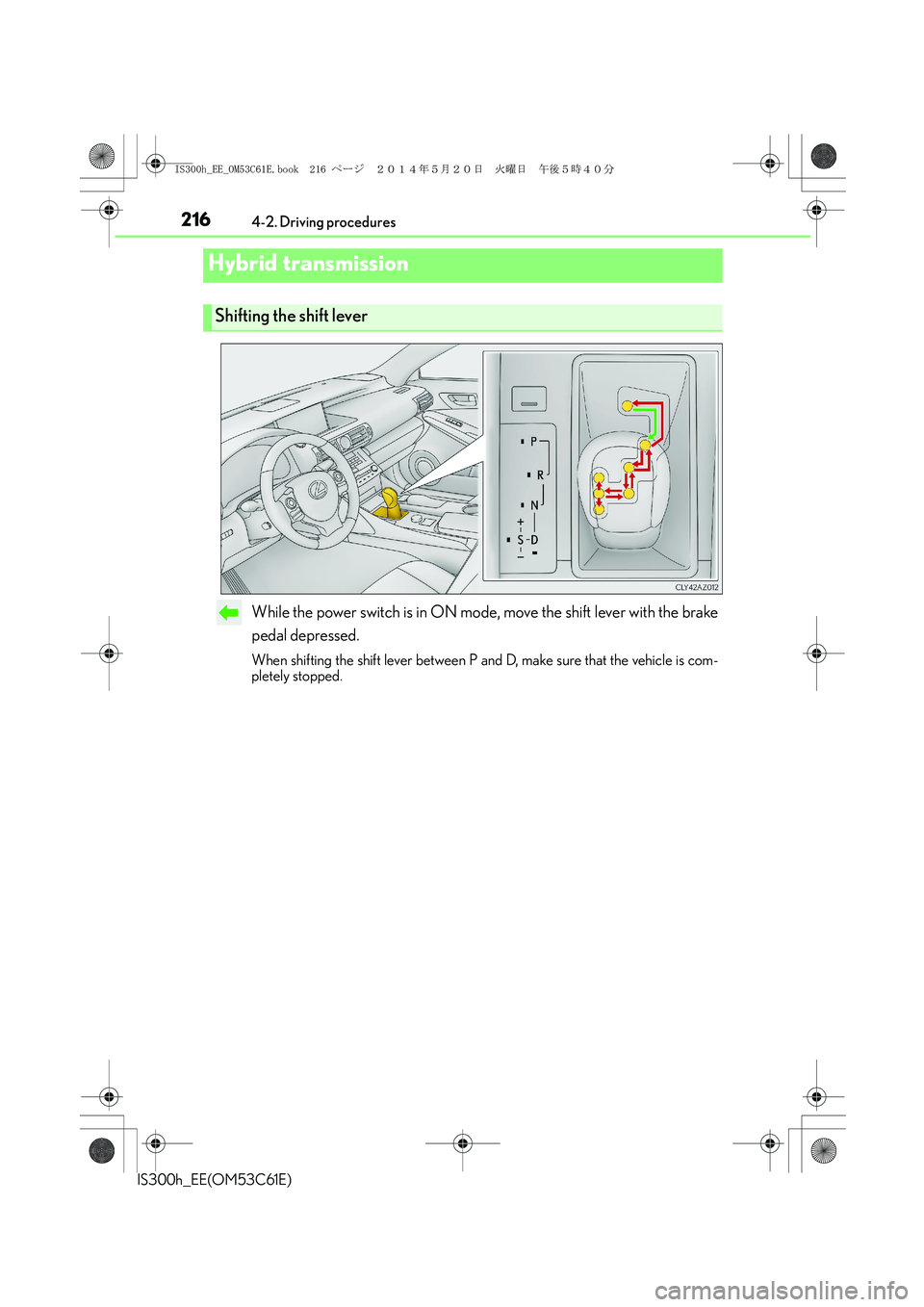 Lexus IS300h 2014 Owners Manual 2164-2. Driving procedures
IS300h_EE(OM53C61E)
While the power switch is in ON mode, move the shift lever with the brake
pedal depressed.
When shifting the shift lever between P and D, make sure that Lexus IS300h 2014 Owners Manual 2164-2. Driving procedures
IS300h_EE(OM53C61E)
While the power switch is in ON mode, move the shift lever with the brake
pedal depressed.
When shifting the shift lever between P and D, make sure that