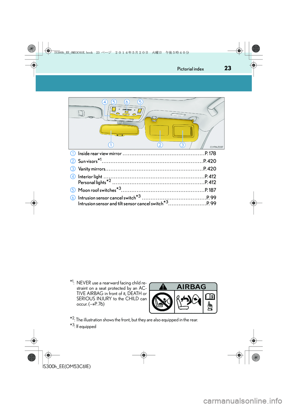 Lexus IS300h 2014 Owners Manual 23Pictorial index
IS300h_EE(OM53C61E)
Inside rear view mirror . . . . . . . . . . . . . . . . . . . . . . . . . . . . . . . . . . . . . . . . . . . . . . . P. 178
Sun visors
*1. . . . . . . . . . . . Lexus IS300h 2014 Owners Manual 23Pictorial index
IS300h_EE(OM53C61E)
Inside rear view mirror . . . . . . . . . . . . . . . . . . . . . . . . . . . . . . . . . . . . . . . . . . . . . . . P. 178
Sun visors
*1. . . . . . . . . . . .