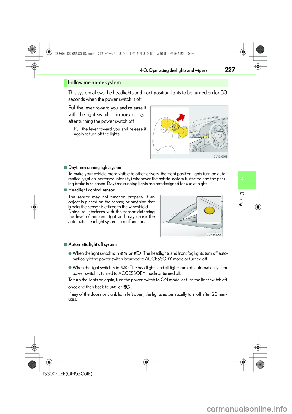 Lexus IS300h 2014 Owners Manual 2274-3. Operating the lights and wipers
4
Driving
IS300h_EE(OM53C61E)
This system allows the headlights and front position lights to be turned on for 30
seconds when the power switch is off.
Pull the Lexus IS300h 2014 Owners Manual 2274-3. Operating the lights and wipers
4
Driving
IS300h_EE(OM53C61E)
This system allows the headlights and front position lights to be turned on for 30
seconds when the power switch is off.
Pull the