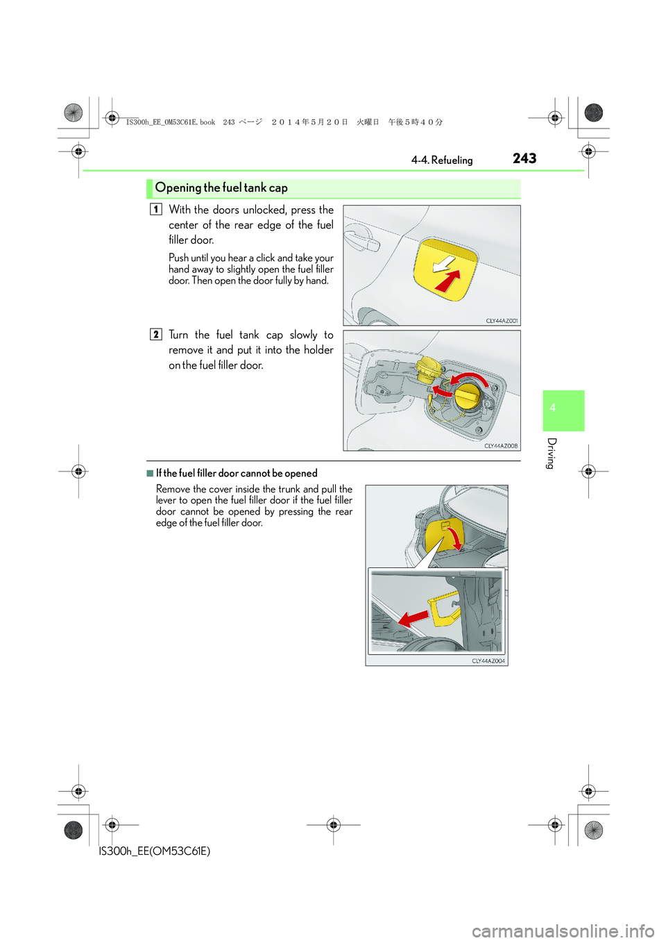 Lexus IS300h 2014 Owners Manual 2434-4. Refueling
4
Driving
IS300h_EE(OM53C61E)
With the doors unlocked, press the
center of the rear edge of the fuel
filler door.
Push until you hear a click and take your
hand away to slightly open Lexus IS300h 2014 Owners Manual 2434-4. Refueling
4
Driving
IS300h_EE(OM53C61E)
With the doors unlocked, press the
center of the rear edge of the fuel
filler door.
Push until you hear a click and take your
hand away to slightly open