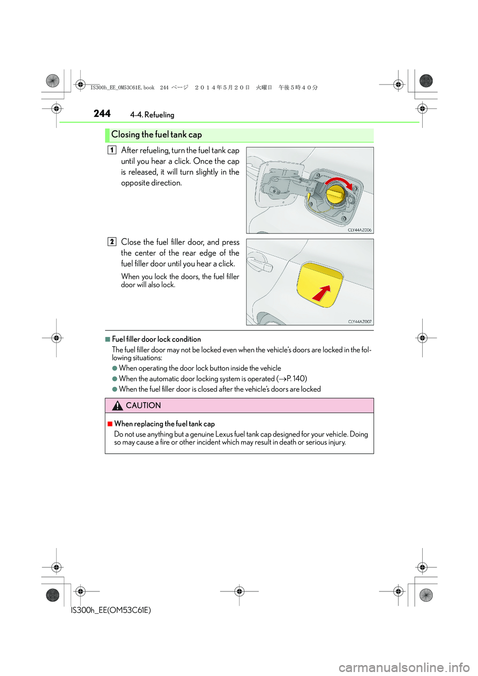 Lexus IS300h 2014 Owners Manual 2444-4. Refueling
IS300h_EE(OM53C61E)
After refueling, turn the fuel tank cap
until you hear a click. Once the cap
is released, it will turn slightly in the
opposite direction.
Close the fuel filler d Lexus IS300h 2014 Owners Manual 2444-4. Refueling
IS300h_EE(OM53C61E)
After refueling, turn the fuel tank cap
until you hear a click. Once the cap
is released, it will turn slightly in the
opposite direction.
Close the fuel filler d