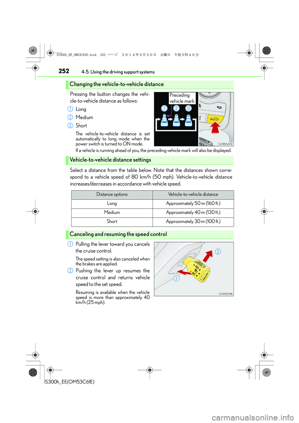 Lexus IS300h 2014 Owners Manual 2524-5. Using the driving support systems
IS300h_EE(OM53C61E)
Pressing the button changes the vehi-
cle-to-vehicle distance as follows:
Long
Medium
Short
The vehicle-to-vehicle distance is set
automat Lexus IS300h 2014 Owners Manual 2524-5. Using the driving support systems
IS300h_EE(OM53C61E)
Pressing the button changes the vehi-
cle-to-vehicle distance as follows:
Long
Medium
Short
The vehicle-to-vehicle distance is set
automat