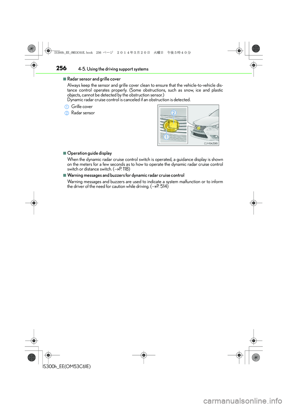 Lexus IS300h 2014 Owners Manual 2564-5. Using the driving support systems
IS300h_EE(OM53C61E)
■Radar sensor and grille cover
Always keep the sensor and grille cover clean to ensure that the vehicle-to-vehicle dis-
tance control op Lexus IS300h 2014 Owners Manual 2564-5. Using the driving support systems
IS300h_EE(OM53C61E)
■Radar sensor and grille cover
Always keep the sensor and grille cover clean to ensure that the vehicle-to-vehicle dis-
tance control op