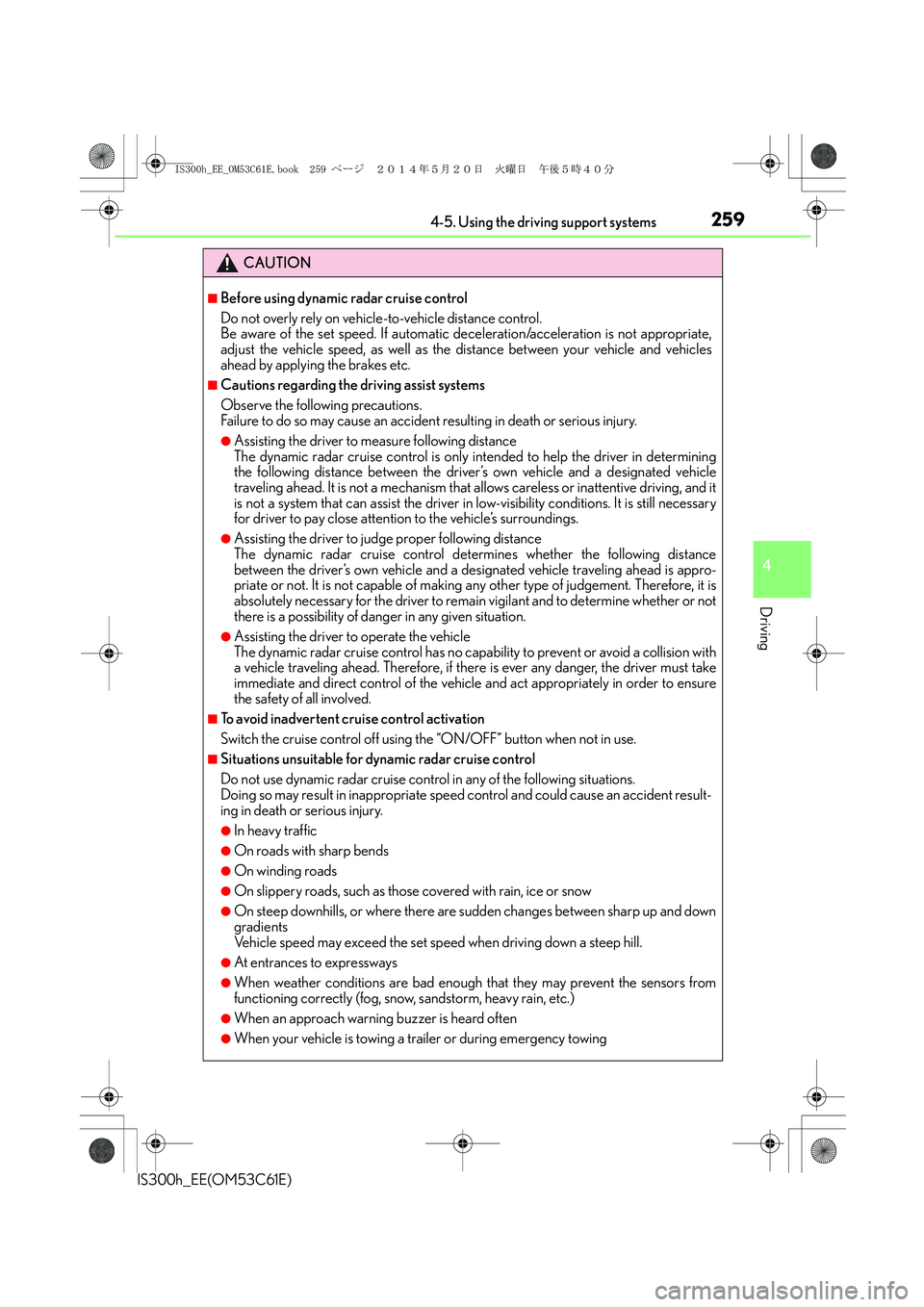 Lexus IS300h 2014 User Guide 2594-5. Using the driving support systems
4
Driving
IS300h_EE(OM53C61E)
CAUTION
■Before using dynamic radar cruise control
Do not overly rely on vehicle-to-vehicle distance control.
Be aware of the 