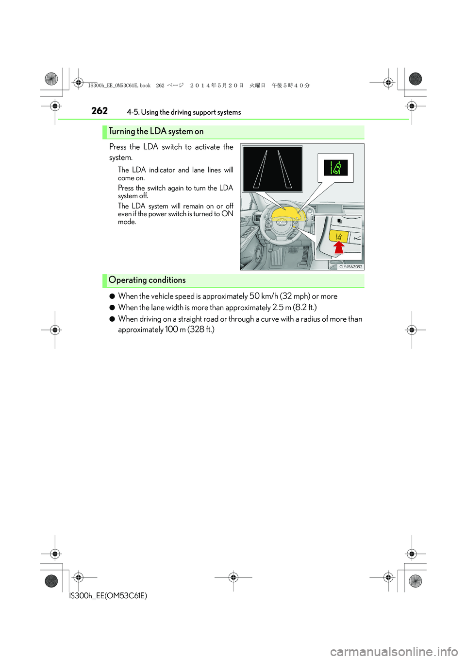 Lexus IS300h 2014 Owners Manual 2624-5. Using the driving support systems
IS300h_EE(OM53C61E)
Press the LDA switch to activate the
system.
The LDA indicator and lane lines will
come on.
Press the switch again to turn the LDA
system Lexus IS300h 2014 Owners Manual 2624-5. Using the driving support systems
IS300h_EE(OM53C61E)
Press the LDA switch to activate the
system.
The LDA indicator and lane lines will
come on.
Press the switch again to turn the LDA
system