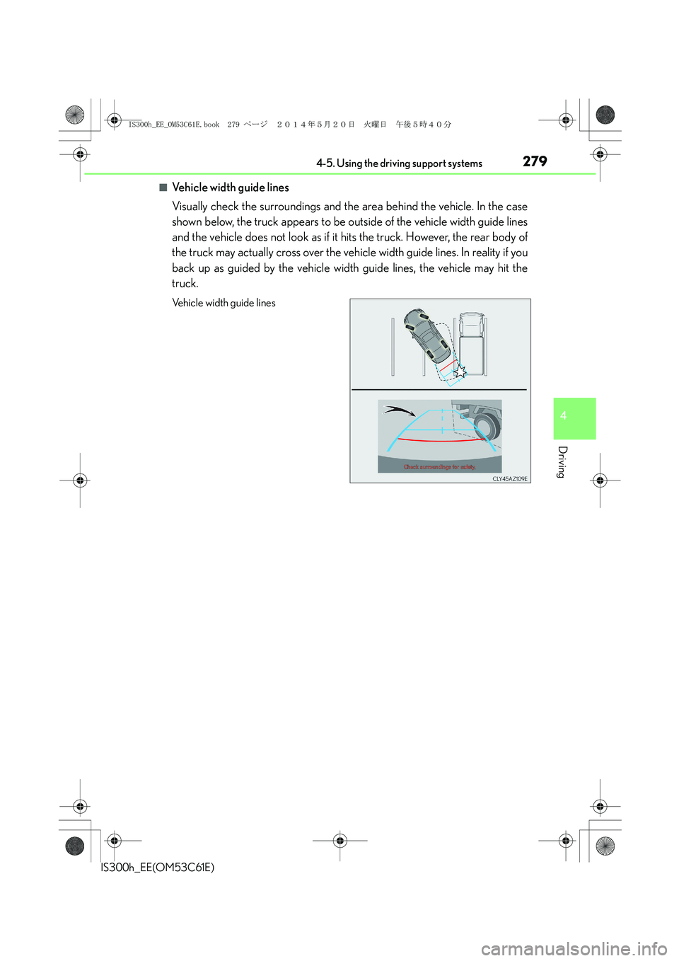 Lexus IS300h 2014 Owners Manual 2794-5. Using the driving support systems
4
Driving
IS300h_EE(OM53C61E)
■Vehicle width guide lines
Visually check the surroundings and the area behind the vehicle. In the case
shown below, the truck Lexus IS300h 2014 Owners Manual 2794-5. Using the driving support systems
4
Driving
IS300h_EE(OM53C61E)
■Vehicle width guide lines
Visually check the surroundings and the area behind the vehicle. In the case
shown below, the truck