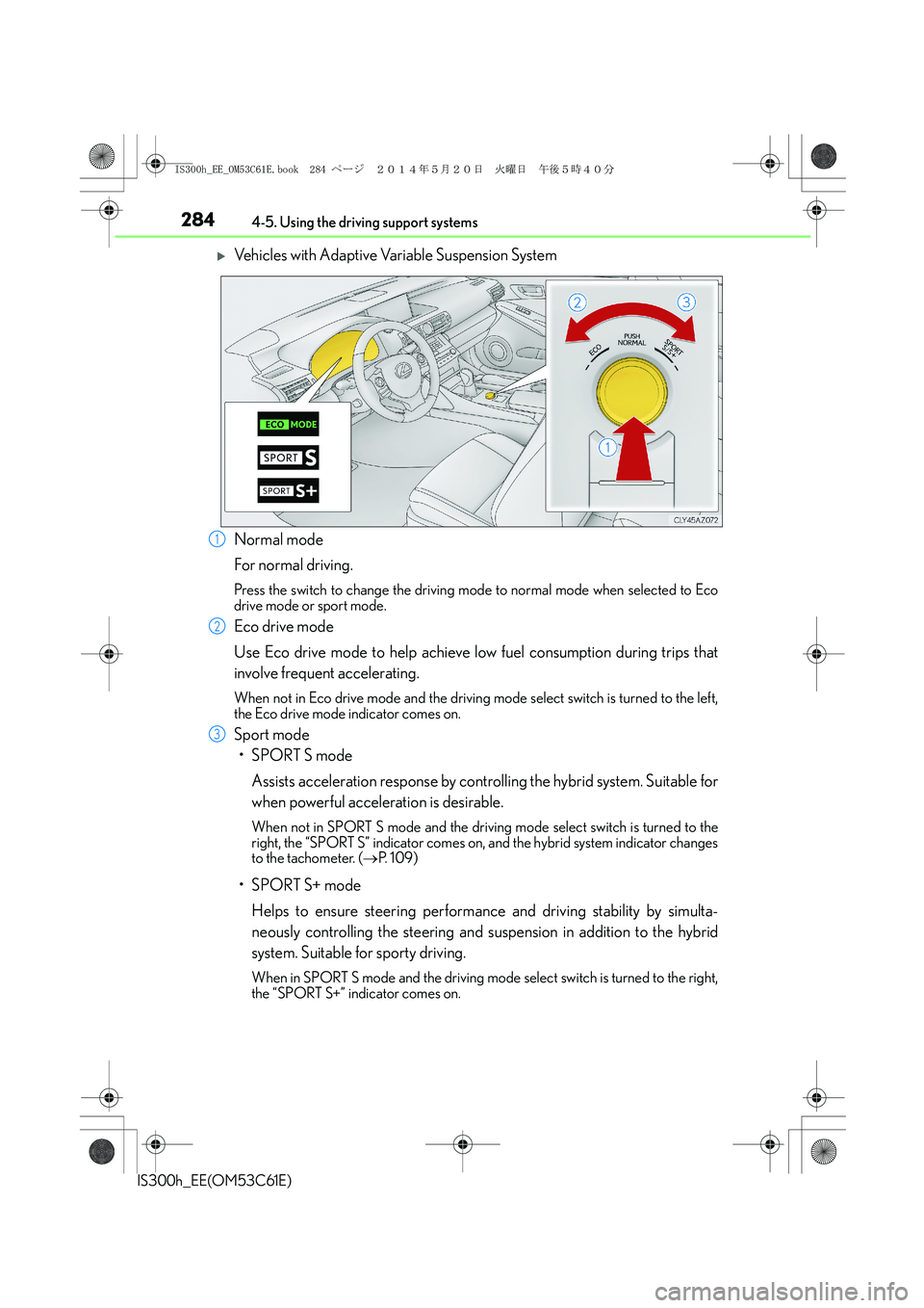 Lexus IS300h 2014  Owners Manual 2844-5. Using the driving support systems
IS300h_EE(OM53C61E)
�XVehicles with Adaptive Variable Suspension System
Normal mode
For normal driving.
Press the switch to change the driving mode to normal 