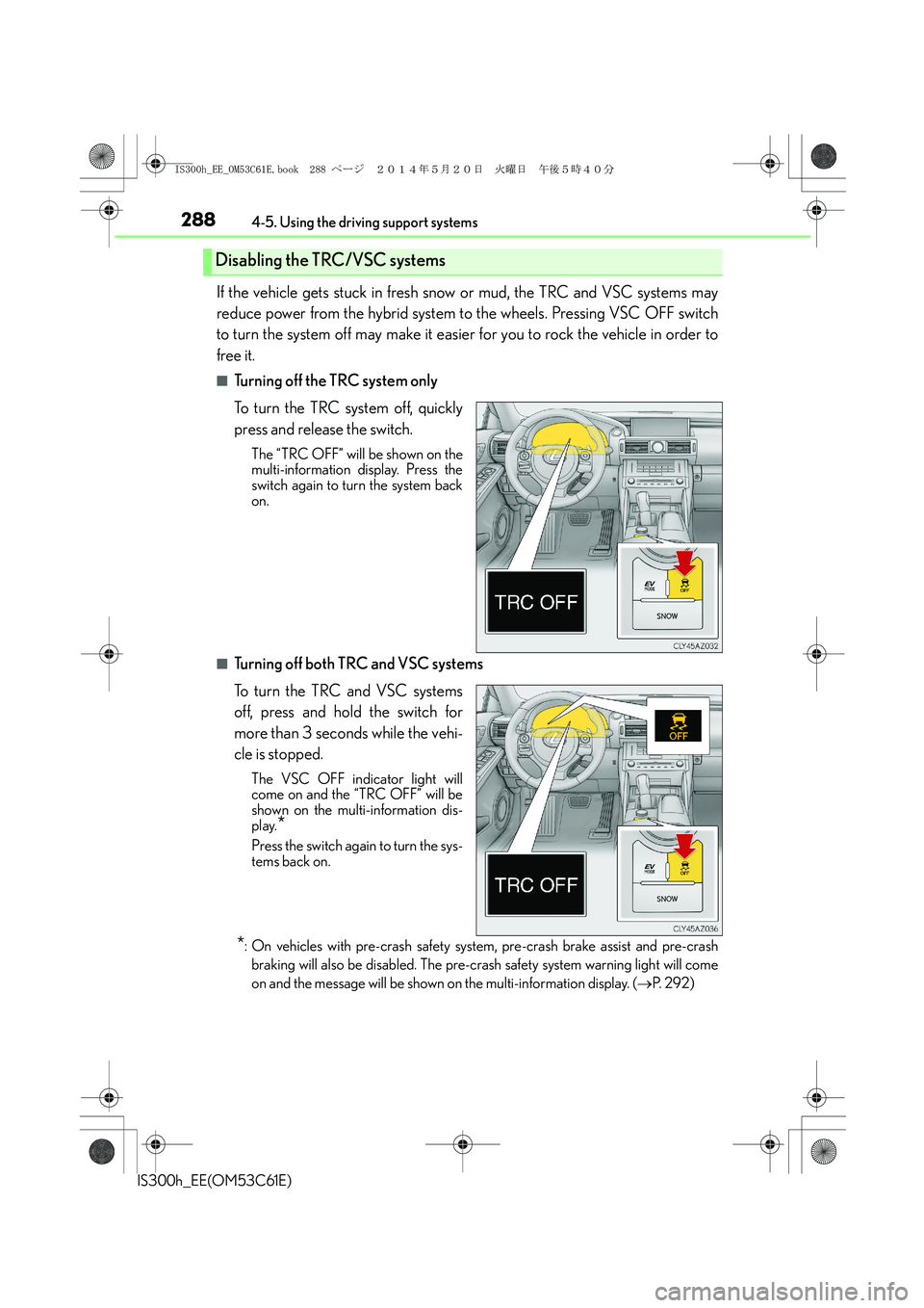 Lexus IS300h 2014  Owners Manual 2884-5. Using the driving support systems
IS300h_EE(OM53C61E)
If the vehicle gets stuck in fresh snow or mud, the TRC and VSC systems may
reduce power from the hybrid system to the wheels. Pressing VS
