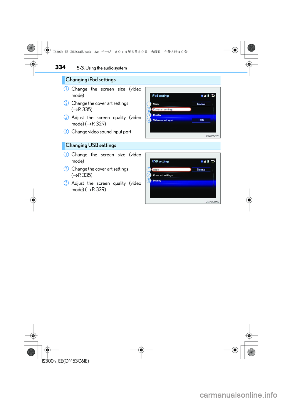 Lexus IS300h 2014 Owners Manual 3345-3. Using the audio system
IS300h_EE(OM53C61E)
Change the screen size (video
mode)
Change the cover art settings
(→P. 3 3 5 )
Adjust the screen quality (video
mode) (→P. 3 2 9 )
Change vide Lexus IS300h 2014 Owners Manual 3345-3. Using the audio system
IS300h_EE(OM53C61E)
Change the screen size (video
mode)
Change the cover art settings
(→P. 3 3 5 )
Adjust the screen quality (video
mode) (→P. 3 2 9 )
Change vide
