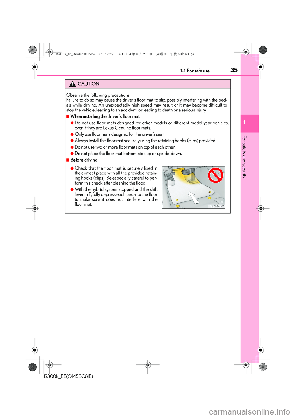 Lexus IS300h 2014 Owners Guide 351-1. For safe use
1
For safety and security
IS300h_EE(OM53C61E)
CAUTION
Observe the following precautions.
Failure to do so may cause the driver’s floor mat to slip, possibly interfering with the Lexus IS300h 2014 Owners Guide 351-1. For safe use
1
For safety and security
IS300h_EE(OM53C61E)
CAUTION
Observe the following precautions.
Failure to do so may cause the driver’s floor mat to slip, possibly interfering with the