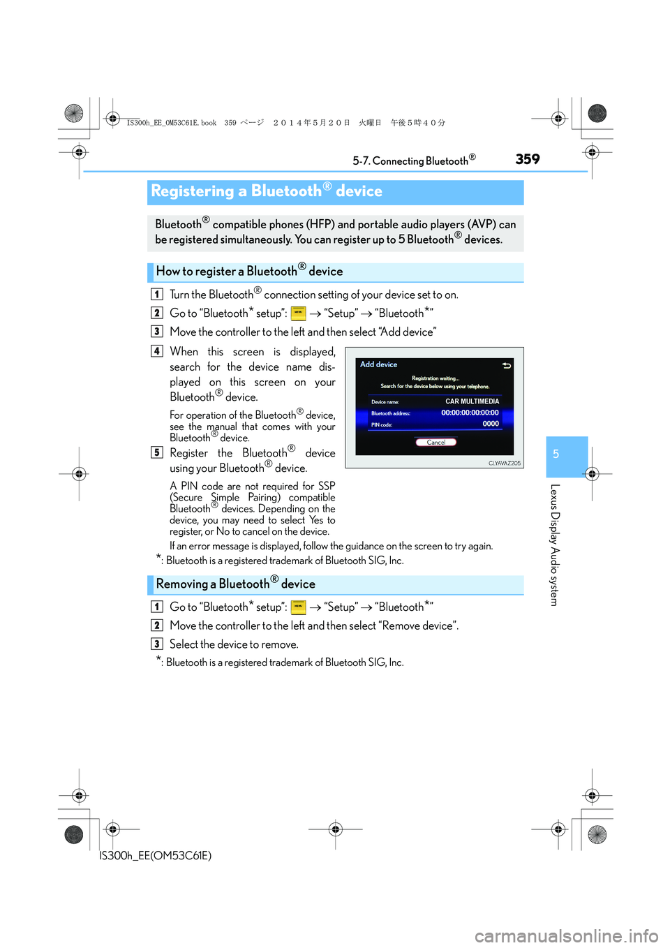 Lexus IS300h 2014 User Guide 3595-7. Connecting Bluetooth®
5
Lexus Display Audio system
IS300h_EE(OM53C61E)
Turn the Bluetooth® connection setting of your device set to on.
Go to “Bluetooth
* setup”: → “Setup” → Lexus IS300h 2014 User Guide 3595-7. Connecting Bluetooth®
5
Lexus Display Audio system
IS300h_EE(OM53C61E)
Turn the Bluetooth® connection setting of your device set to on.
Go to “Bluetooth
* setup”: → “Setup” →