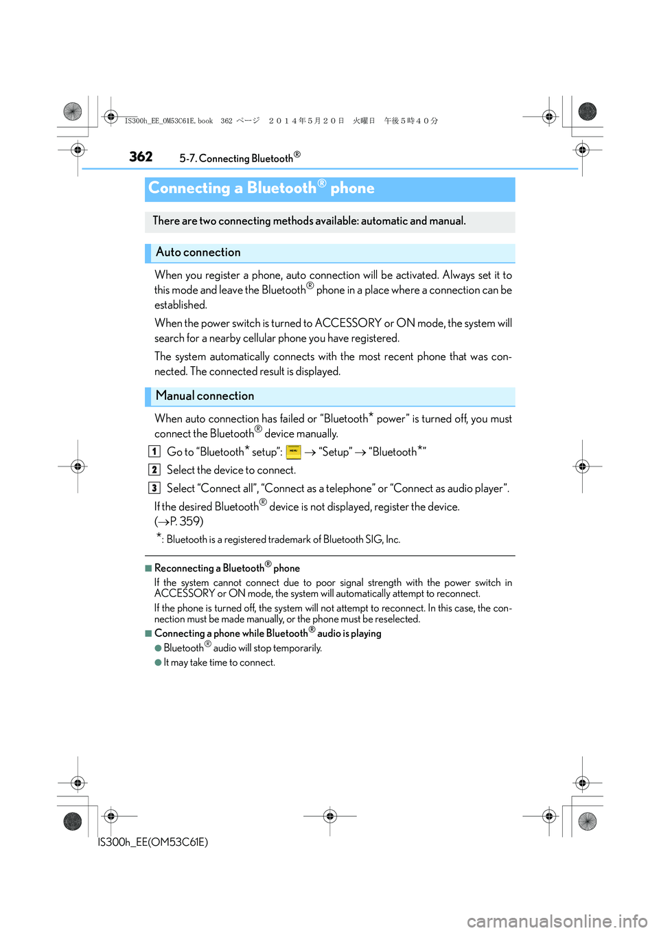 Lexus IS300h 2014 User Guide 3625-7. Connecting Bluetooth®
IS300h_EE(OM53C61E)
When you register a phone, auto connection will be activated. Always set it to
this mode and leave the Bluetooth® phone in a place where a connectio Lexus IS300h 2014 User Guide 3625-7. Connecting Bluetooth®
IS300h_EE(OM53C61E)
When you register a phone, auto connection will be activated. Always set it to
this mode and leave the Bluetooth® phone in a place where a connectio