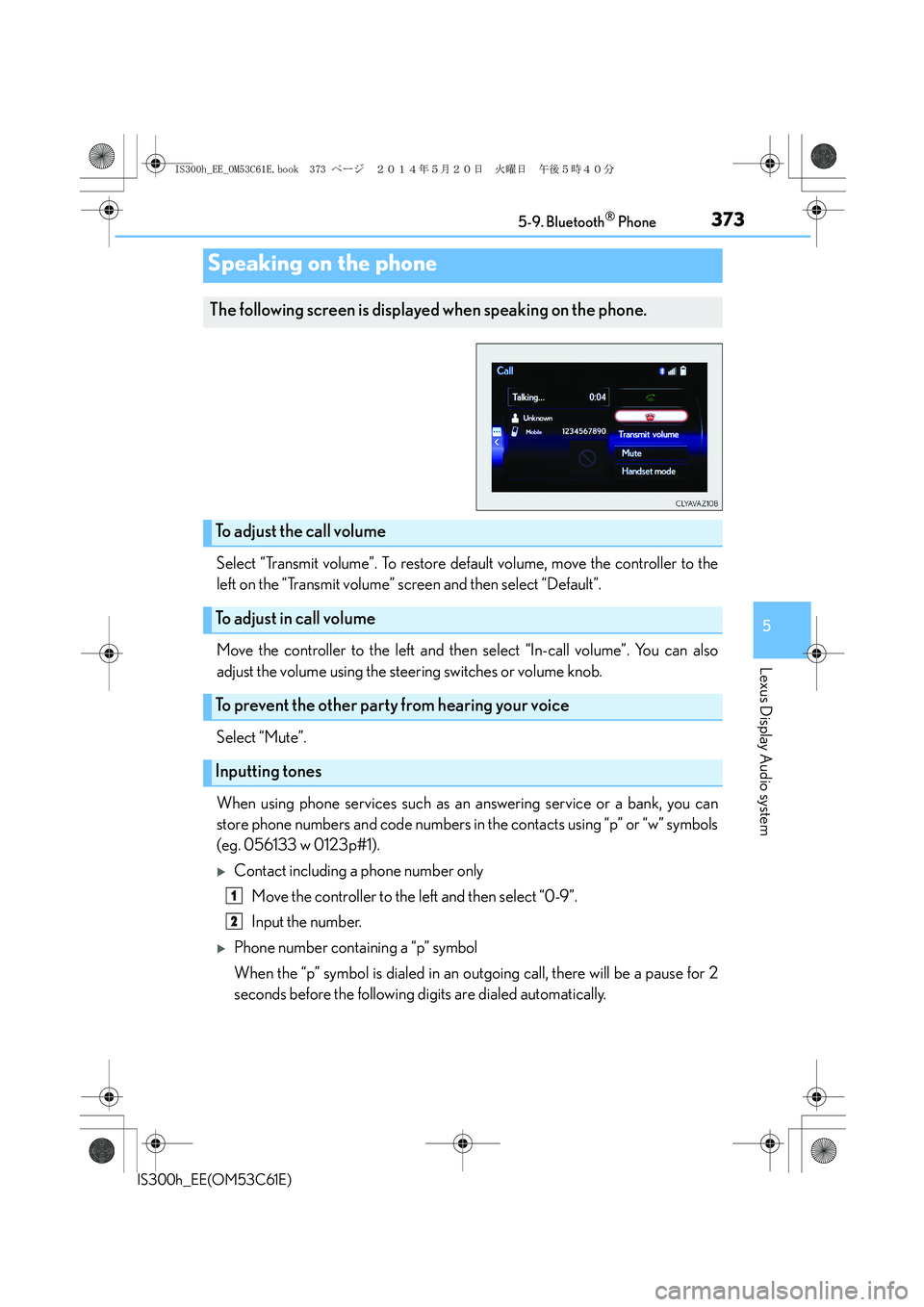 Lexus IS300h 2014 Owners Guide 3735-9. Bluetooth® Phone
5
Lexus Display Audio system
IS300h_EE(OM53C61E)
Select “Transmit volume”. To restore default volume, move the controller to the
left on the “Transmit volume” screen Lexus IS300h 2014 Owners Guide 3735-9. Bluetooth® Phone
5
Lexus Display Audio system
IS300h_EE(OM53C61E)
Select “Transmit volume”. To restore default volume, move the controller to the
left on the “Transmit volume” screen