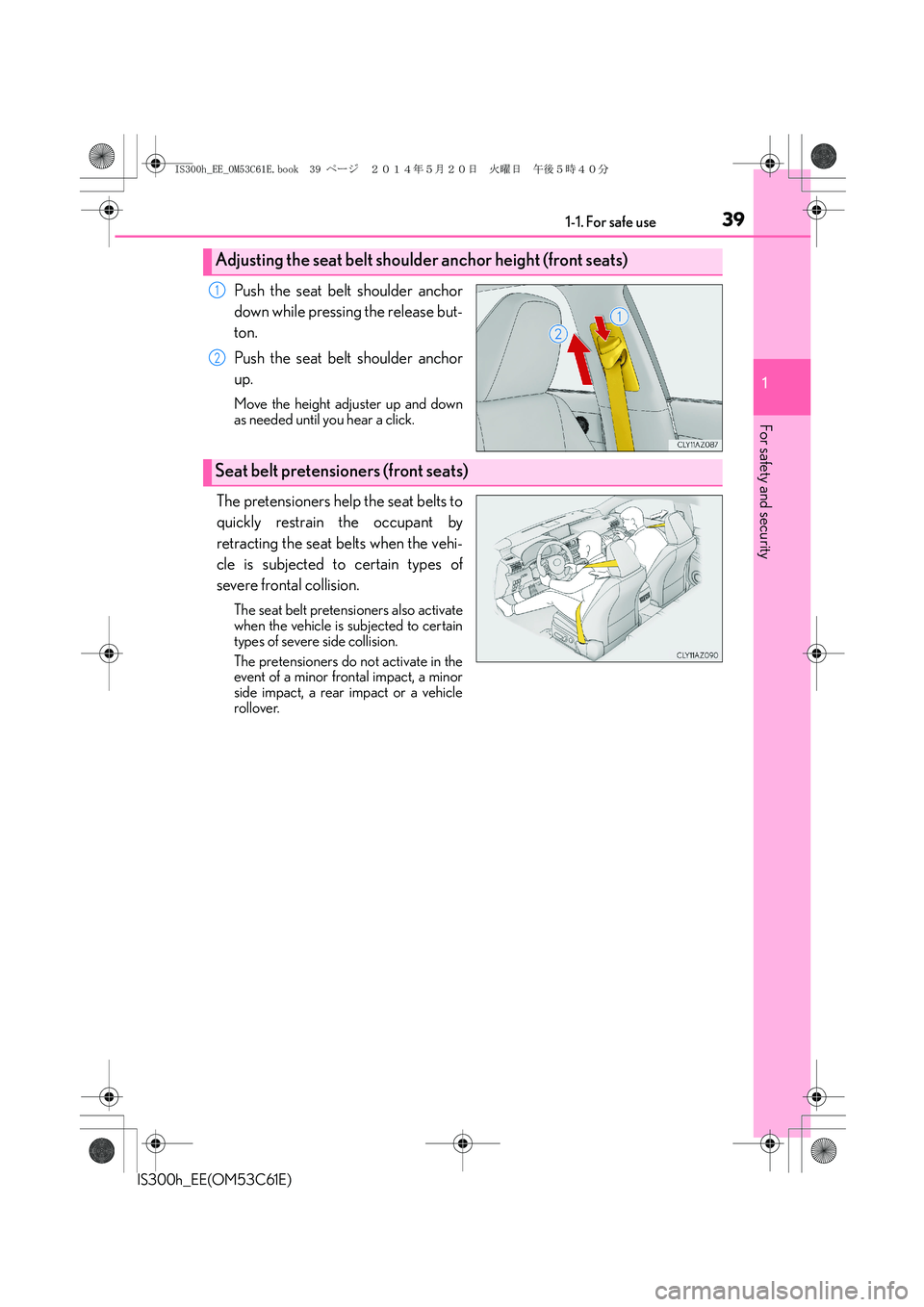 Lexus IS300h 2014  Owners Manual 391-1. For safe use
1
For safety and security
IS300h_EE(OM53C61E)
Push the seat belt shoulder anchor
down while pressing the release but-
ton.
Push the seat belt shoulder anchor
up.
Move the height ad