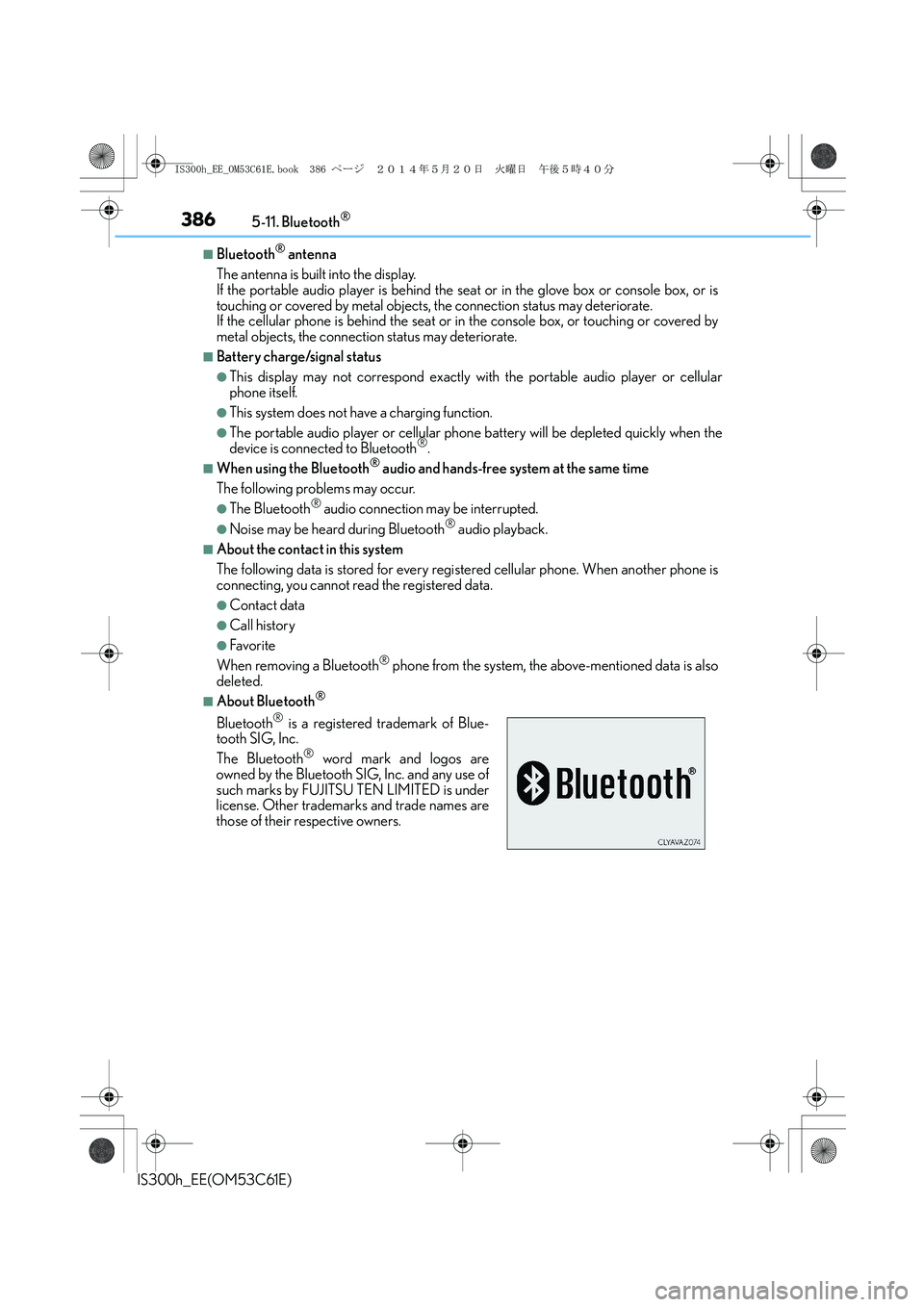Lexus IS300h 2014 Owners Manual 3865-11. Bluetooth®
IS300h_EE(OM53C61E)
■Bluetooth® antenna
The antenna is built into the display.
If the portable audio player is behind the seat or in the glove box or console box, or is
touchi Lexus IS300h 2014 Owners Manual 3865-11. Bluetooth®
IS300h_EE(OM53C61E)
■Bluetooth® antenna
The antenna is built into the display.
If the portable audio player is behind the seat or in the glove box or console box, or is
touchi